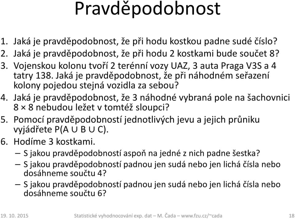 5. Pomocí pravděpodobností jednotlivých jevu a jejich průniku vyjádřete P(A B C). 6. Hodíme 3 kostkami. S jakou pravděpodobností aspoň na jedné z nich padne šestka?