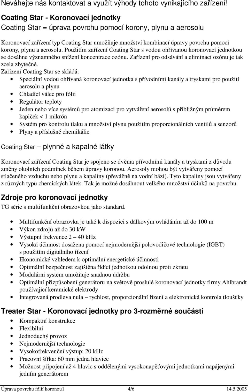 aerosolu. Použitím zařízení Coating Star s vodou ohřívanou koronovací jednotkou se dosáhne významného snížení koncentrace ozónu. Zařízení pro odsávání a eliminaci ozónu je tak zcela zbytečné.