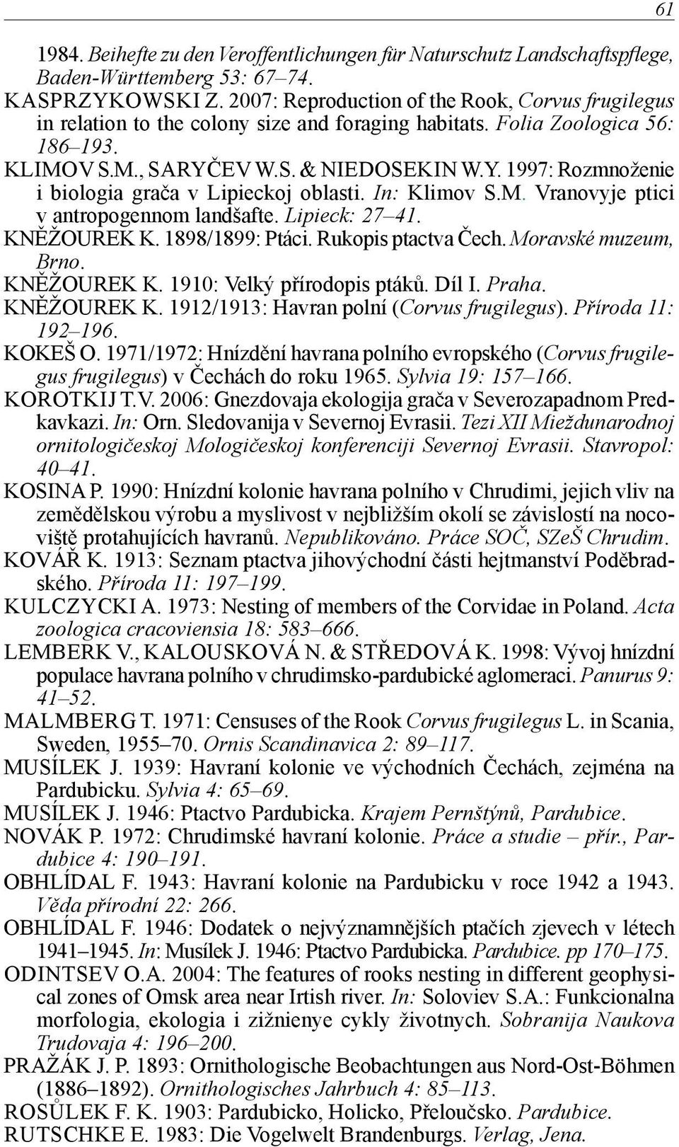 EV W.S. & NIEDOSEKIN W.Y. 1997: Rozmnoženie i biologia grača v Lipieckoj oblasti. In: Klimov S.M. Vranovyje ptici v antropogennom landšafte. Lipieck: 27 41. KNĚŽOUREK K. 1898/1899: Ptáci.