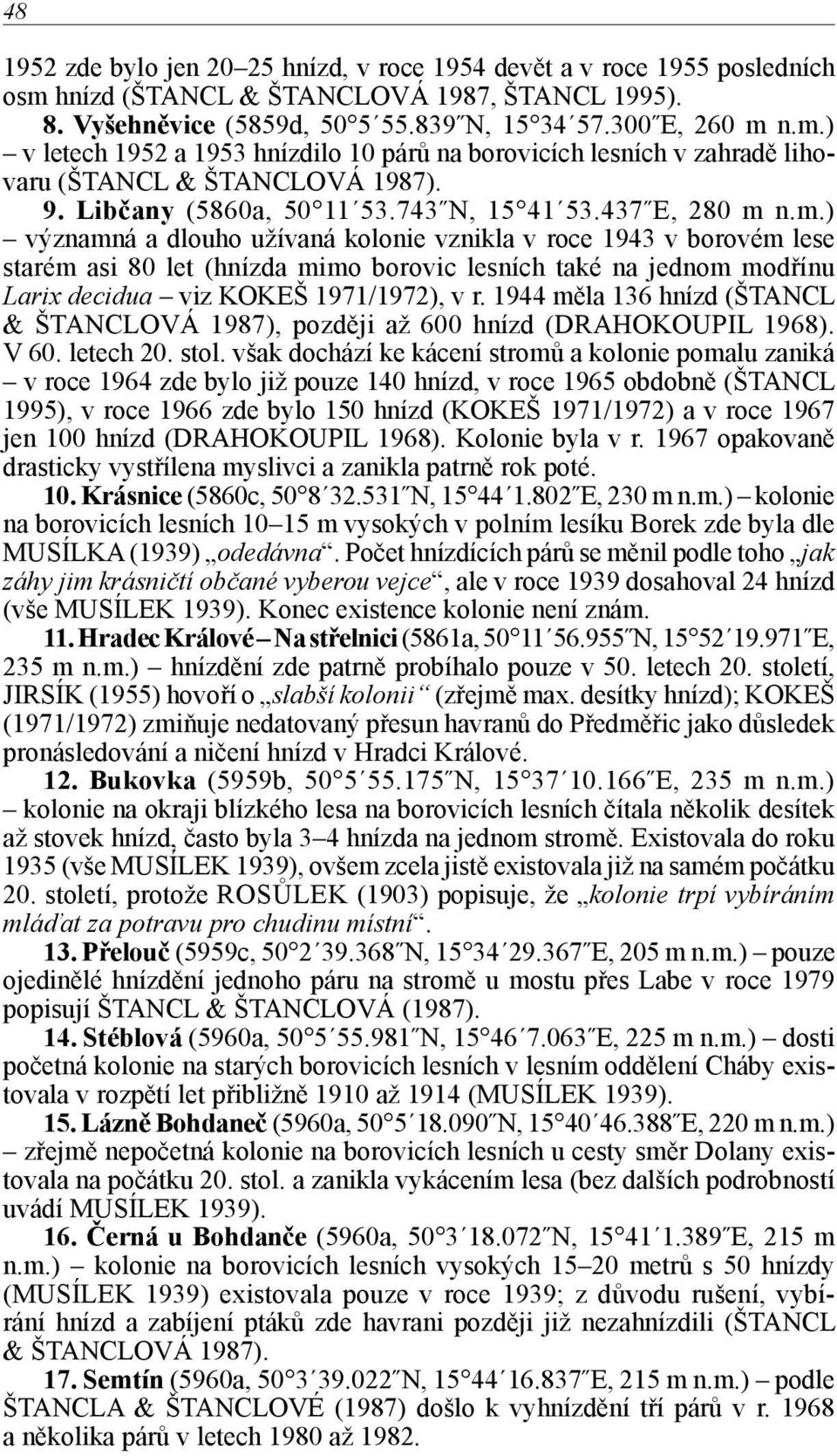 n.m.) významná a dlouho užívaná kolonie vznikla v roce 1943 v borovém lese starém asi 80 let (hnízda mimo borovic lesních také na jednom modřínu Larix decidua viz KOKEŠ 1971/1972), v r.