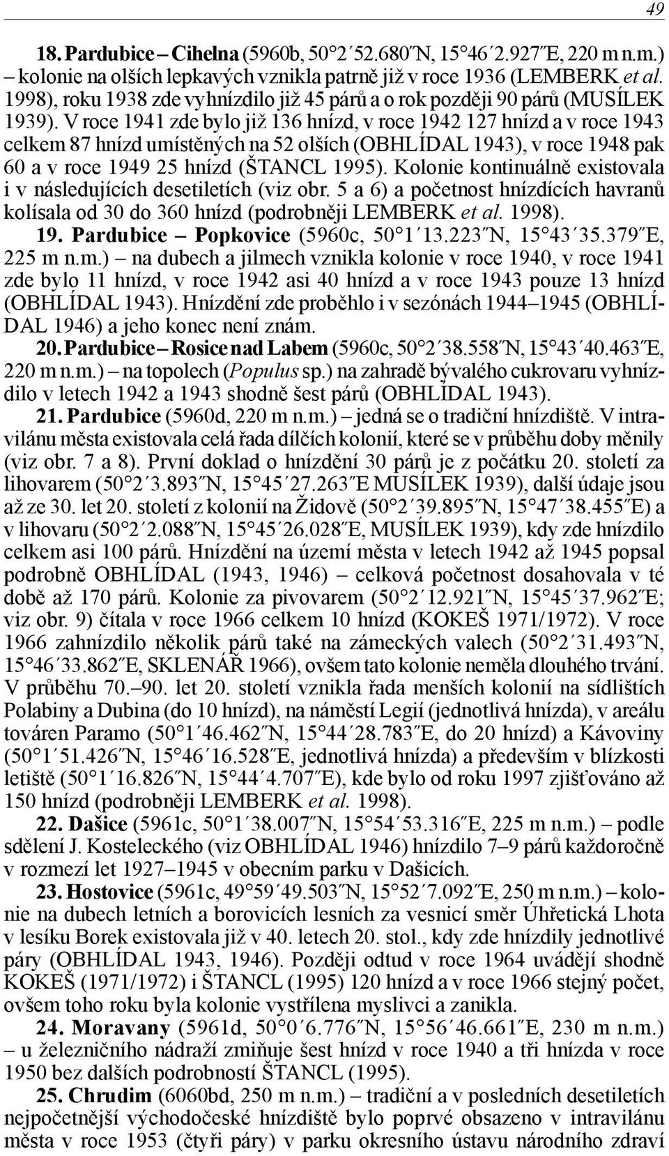 V roce 1941 zde bylo již 136 hnízd, v roce 1942 127 hnízd a v roce 1943 celkem 87 hnízd umístěných na 52 olších (OBHLÍDAL 1943), v roce 1948 pak 60 a v roce 1949 25 hnízd (ŠTANCL 1995).