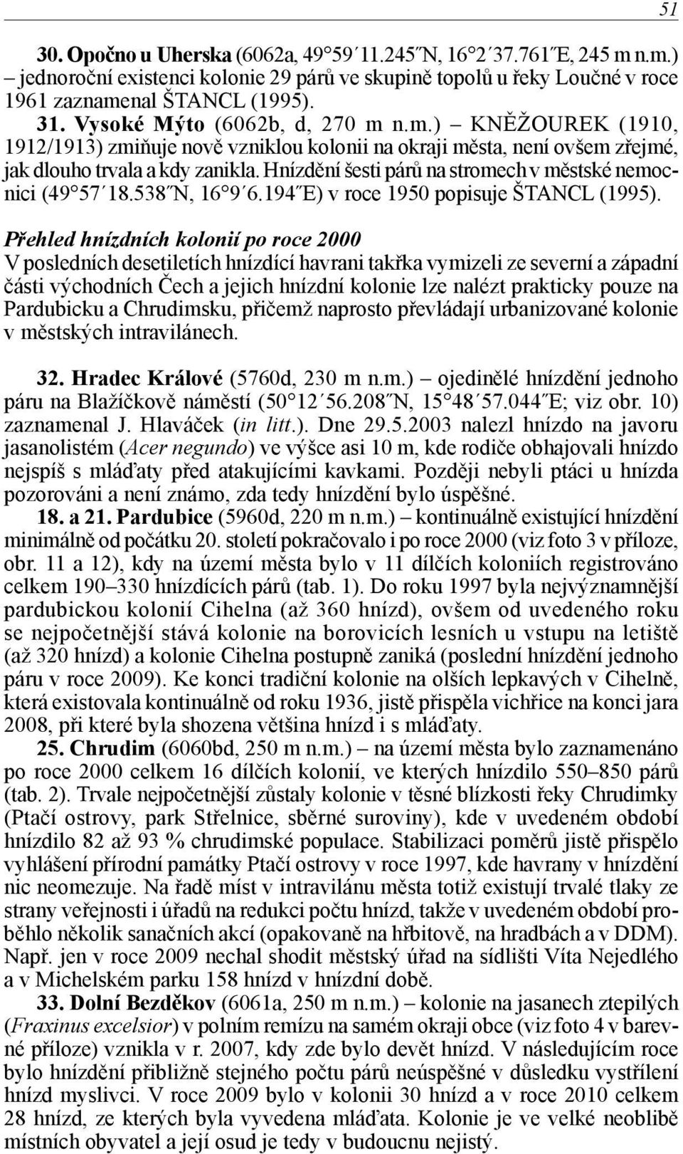 Hnízdění šesti párů na stromech v městské nemocnici (49 57 18.538 N, 16 9 6.194 E) v roce 1950 popisuje ŠTANCL (1995).