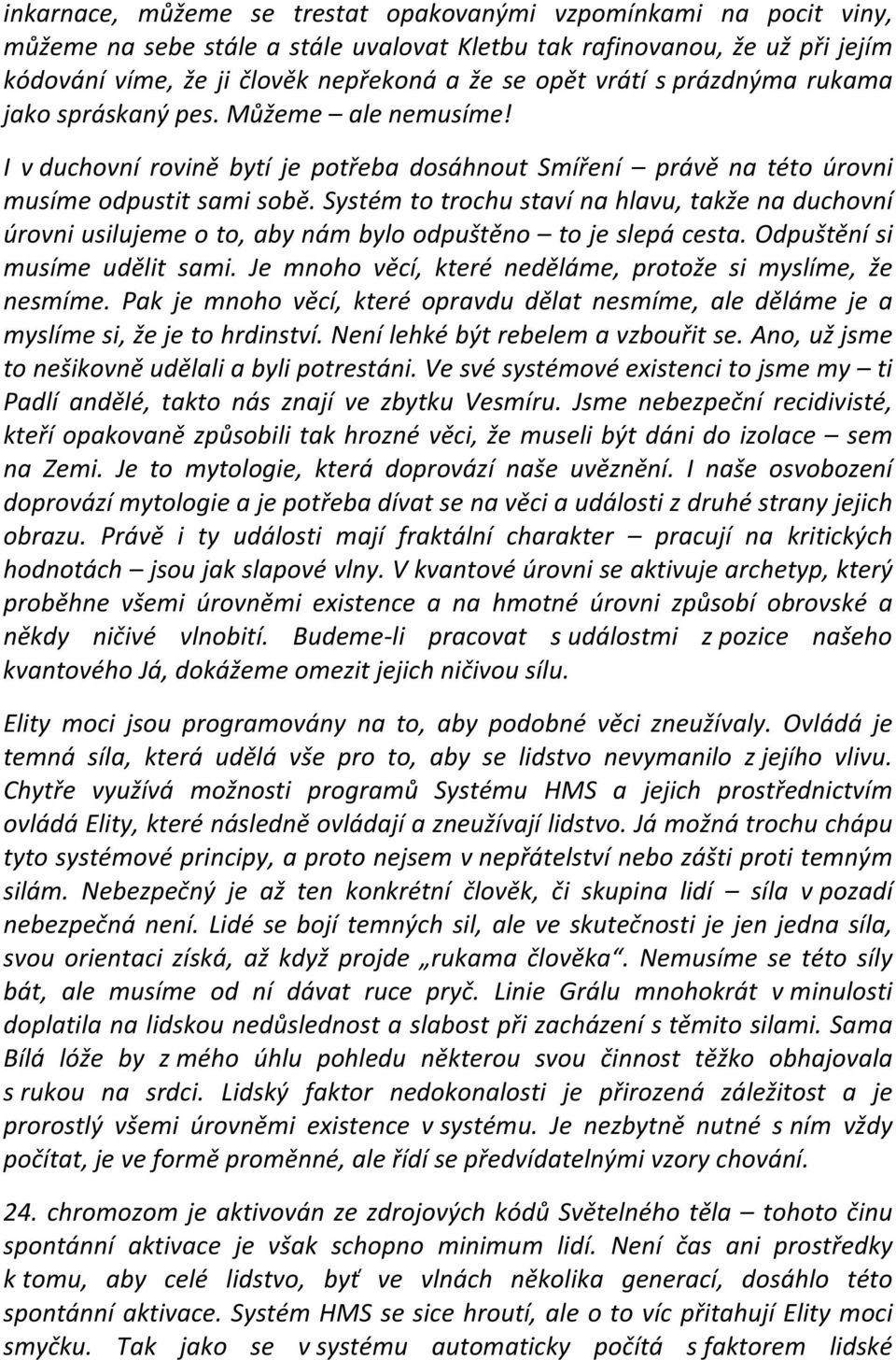 Systém to trochu staví na hlavu, takže na duchovní úrovni usilujeme o to, aby nám bylo odpuštěno to je slepá cesta. Odpuštění si musíme udělit sami.