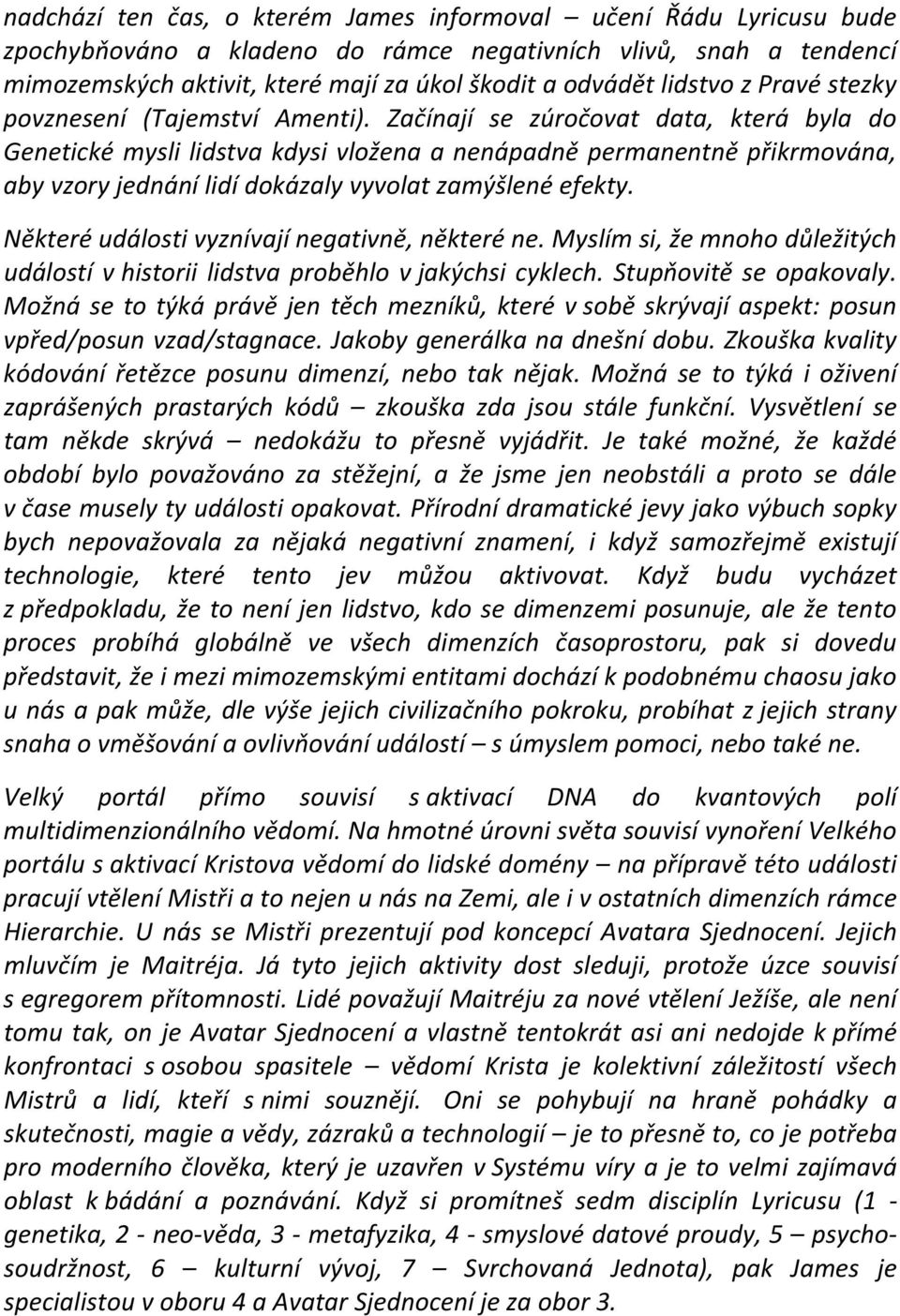 Začínají se zúročovat data, která byla do Genetické mysli lidstva kdysi vložena a nenápadně permanentně přikrmována, aby vzory jednání lidí dokázaly vyvolat zamýšlené efekty.