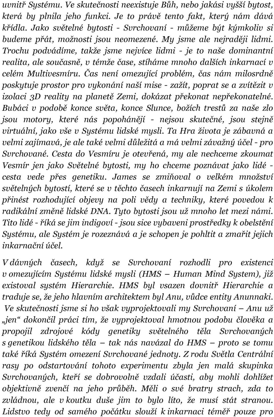 Trochu podvádíme, takže jsme nejvíce lidmi - je to naše dominantní realita, ale současně, v témže čase, stíháme mnoho dalších inkarnací v celém Multivesmíru.