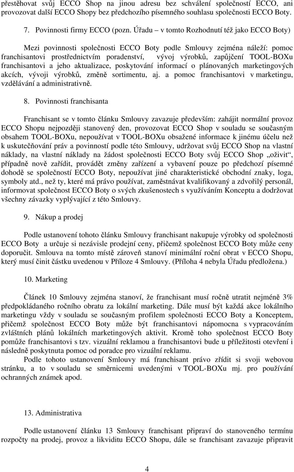 franchisantovi a jeho aktualizace, poskytování informací o plánovaných marketingových akcích, vývoji výrobků, změně sortimentu, aj. a pomoc franchisantovi v marketingu, vzdělávání a administrativně.