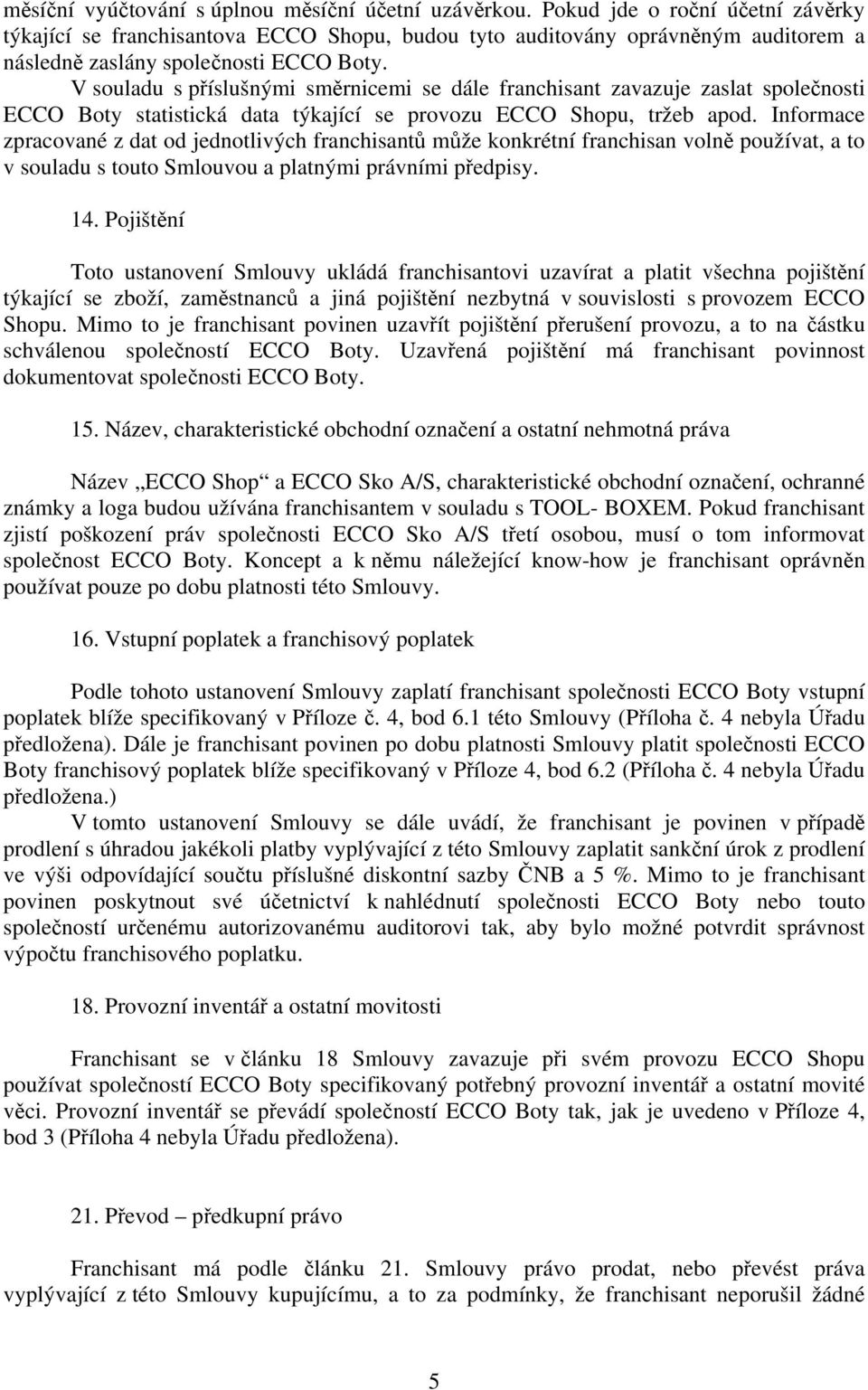 V souladu s příslušnými směrnicemi se dále franchisant zavazuje zaslat společnosti ECCO Boty statistická data týkající se provozu ECCO Shopu, tržeb apod.