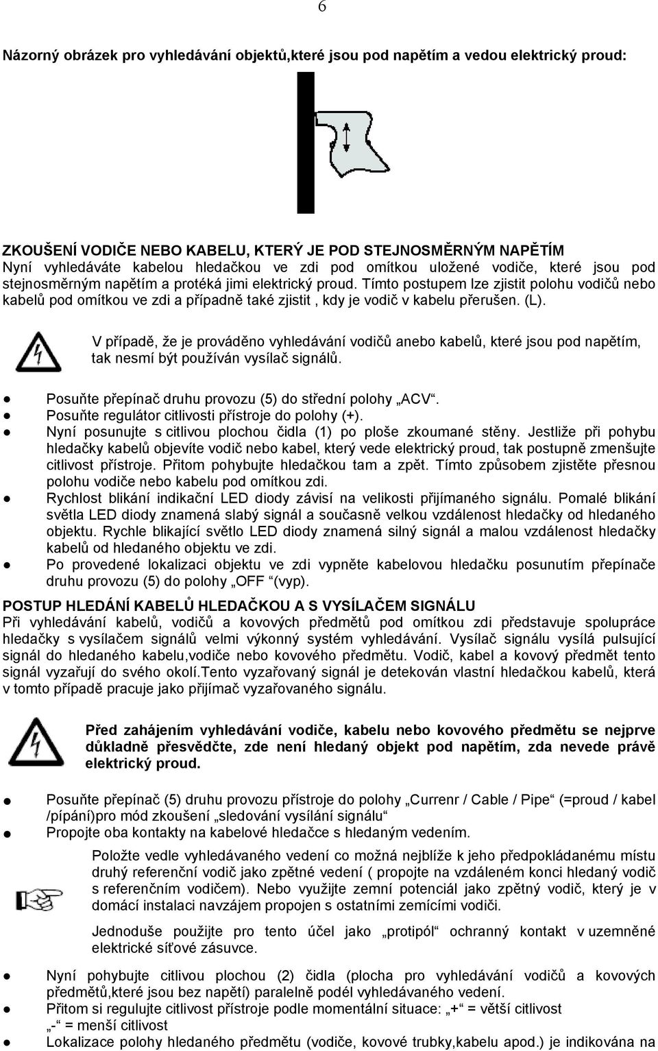 Tímto postupem lze zjistit polohu vodičů nebo kabelů pod omítkou ve zdi a případně také zjistit, kdy je vodič v kabelu přerušen. (L).