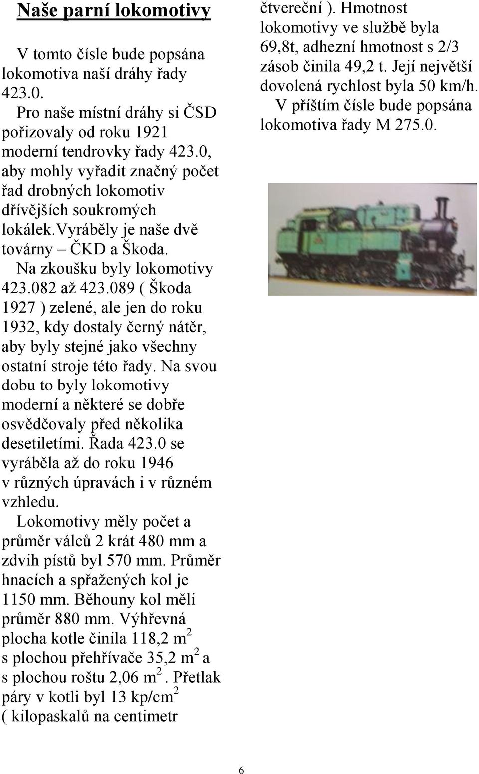 089 ( Škoda 1927 ) zelené, ale jen do roku 1932, kdy dostaly černý nátěr, aby byly stejné jako všechny ostatní stroje této řady.