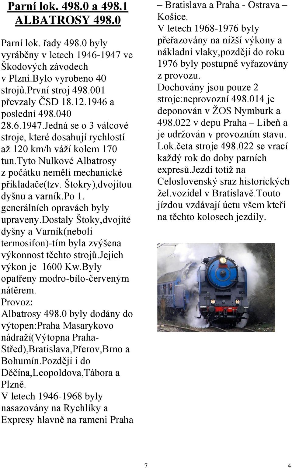 Štokry),dvojitou dyšnu a varník.po 1. generálních opravách byly upraveny.dostaly Štoky,dvojité dyšny a Varník(neboli termosifon)-tím byla zvýšena výkonnost těchto strojů.jejich výkon je 1600 Kw.