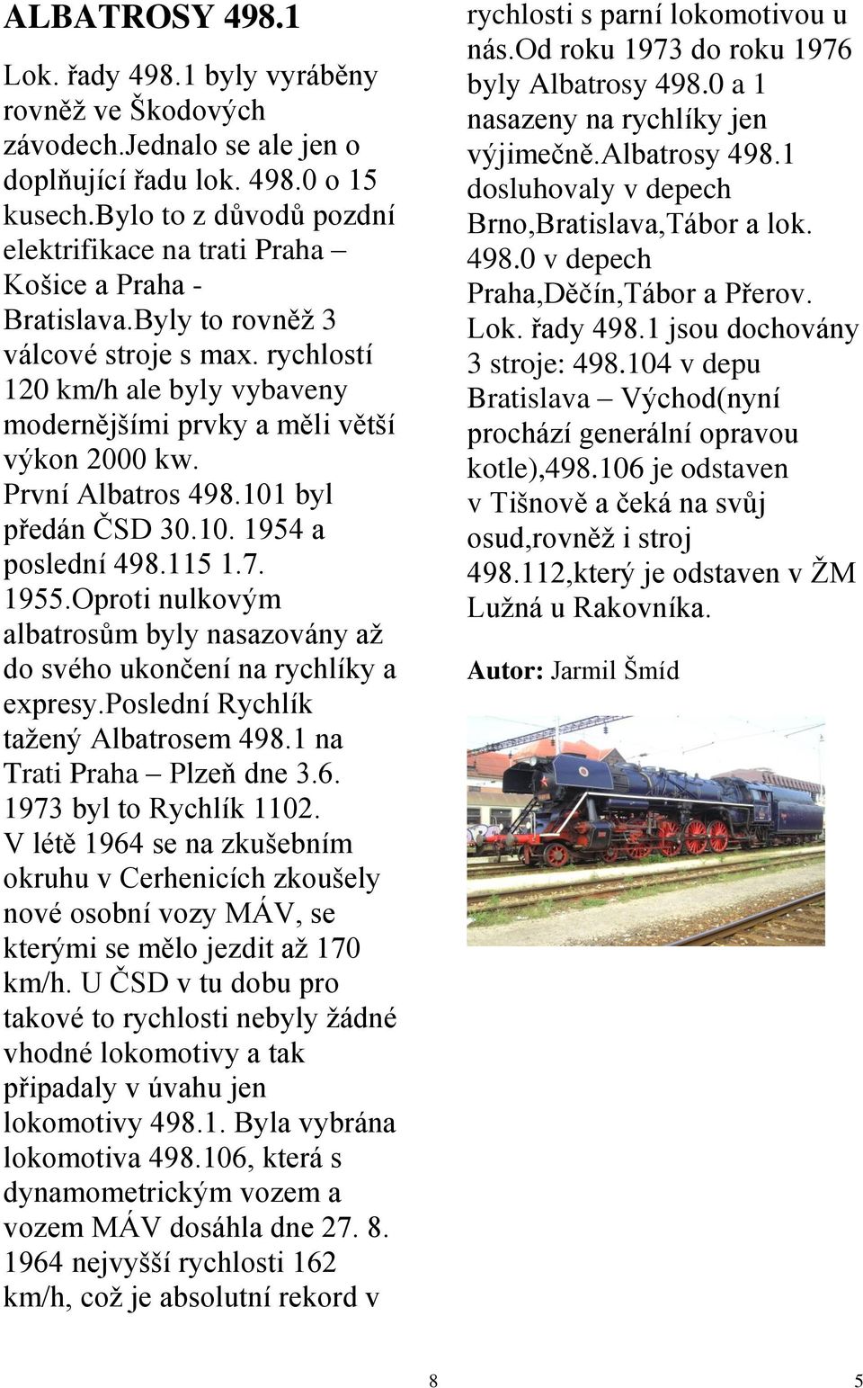 rychlostí 120 km/h ale byly vybaveny modernějšími prvky a měli větší výkon 2000 kw. První Albatros 498.101 byl předán ČSD 30.10. 1954 a poslední 498.115 1.7. 1955.