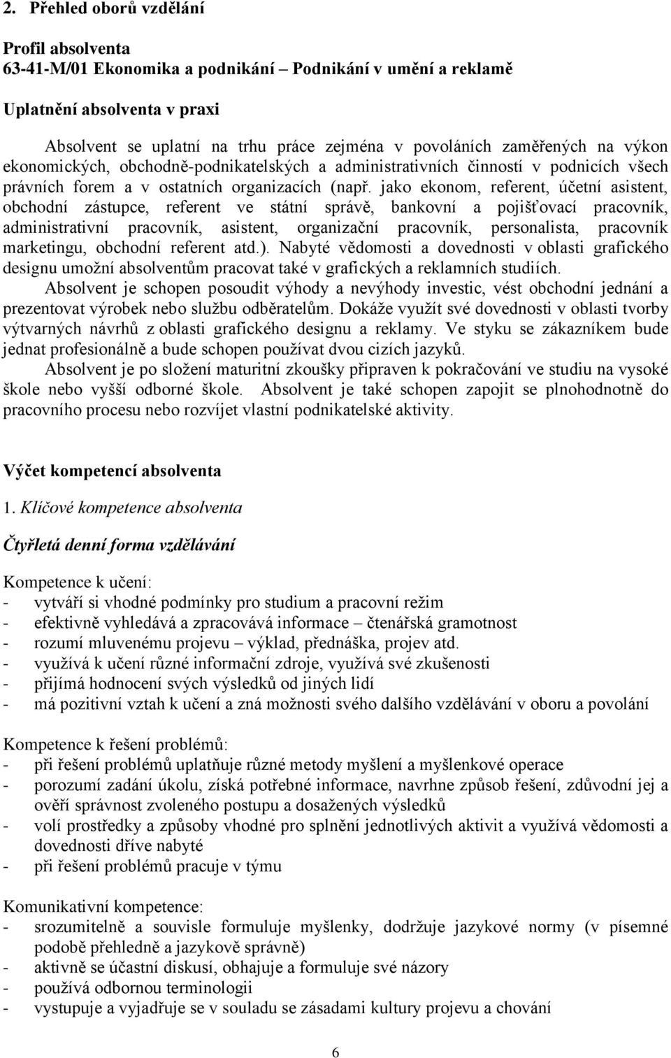 jako ekonom, referent, účetní asistent, obchodní zástupce, referent ve státní správě, bankovní a pojišťovací pracovník, administrativní pracovník, asistent, organizační pracovník, personalista,