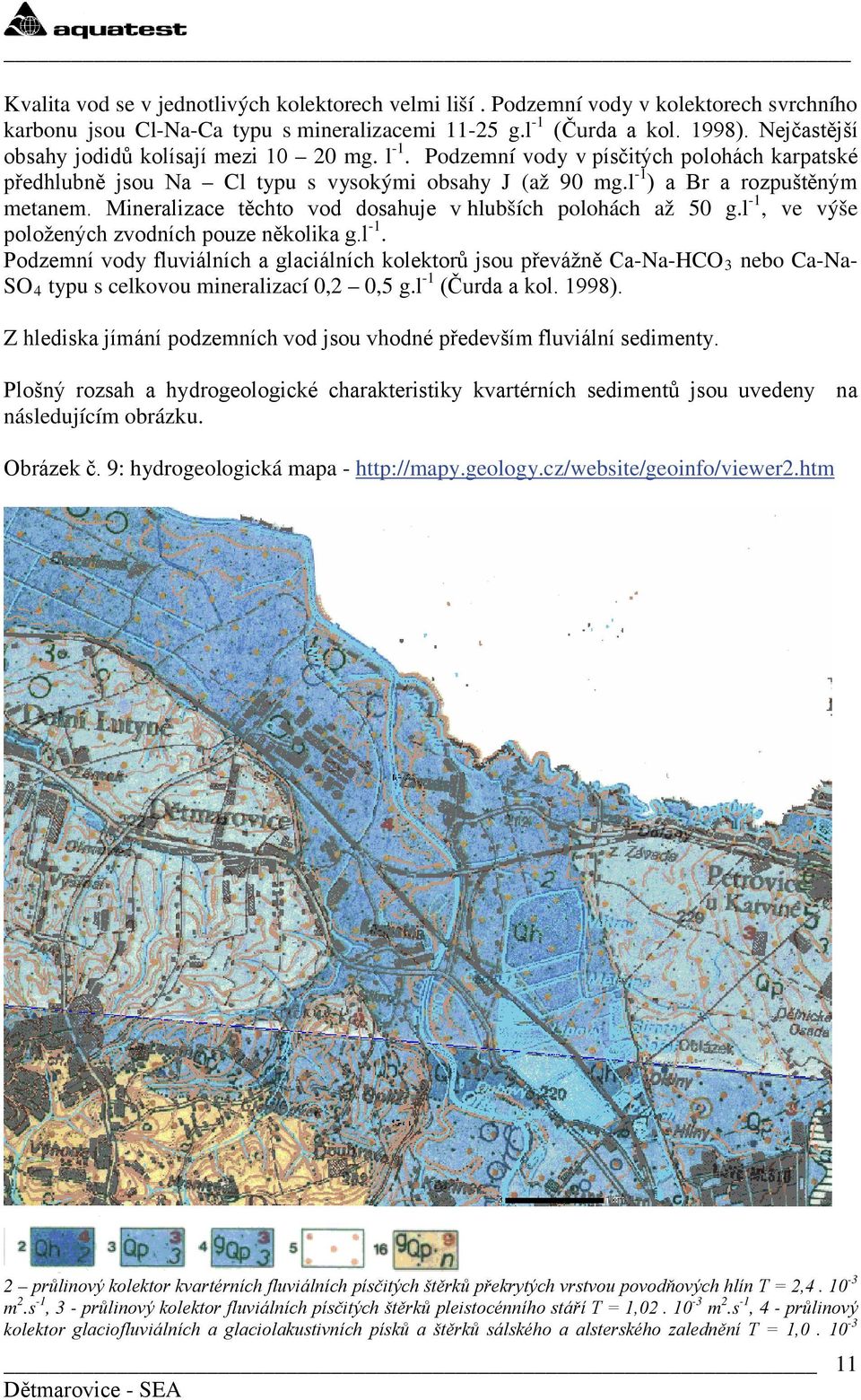 Mineralizace těchto vod dosahuje v hlubších polohách až 50 g.l -1, ve výše položených zvodních pouze několika g.l -1. Podzemní vody fluviálních a glaciálních kolektorů jsou převážně Ca-Na-HCO 3 nebo Ca-Na- SO 4 typu s celkovou mineralizací 0,2 0,5 g.