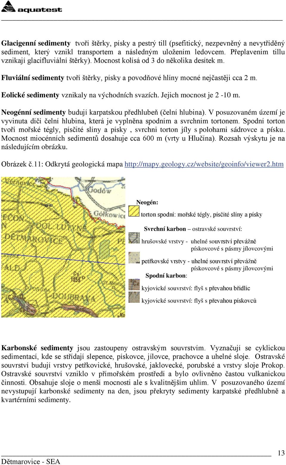 Eolické sedimenty vznikaly na východních svazích. Jejich mocnost je 2-10 m. Neogénní sedimenty budují karpatskou předhlubeň (čelní hlubina).