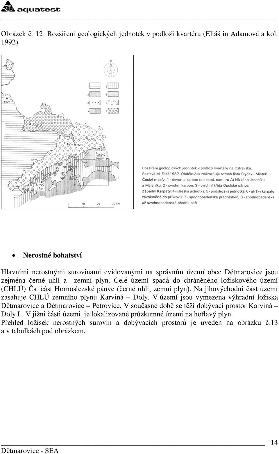 Celé území spadá do chráněného ložiskového území (CHLÚ) Čs. část Hornoslezské pánve (černé uhlí, zemní plyn). Na jihovýchodní část území zasahuje CHLÚ zemního plynu Karviná Doly.