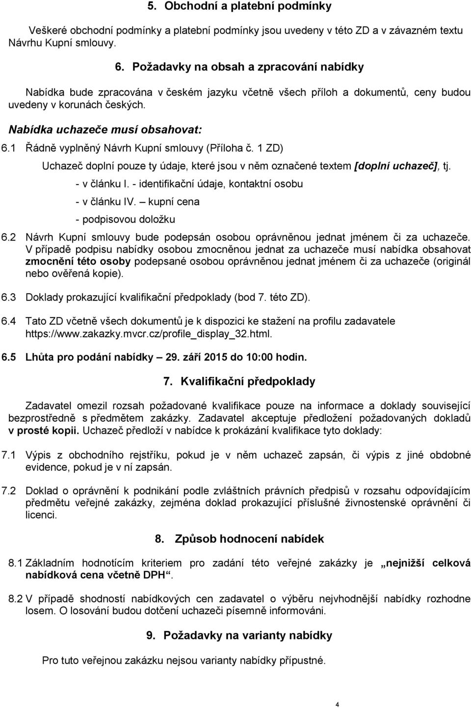 1 Řádně vyplněný Návrh Kupní smlouvy (Příloha č. 1 ZD) Uchazeč doplní pouze ty údaje, které jsou v něm označené textem [doplní uchazeč], tj. - v článku I.