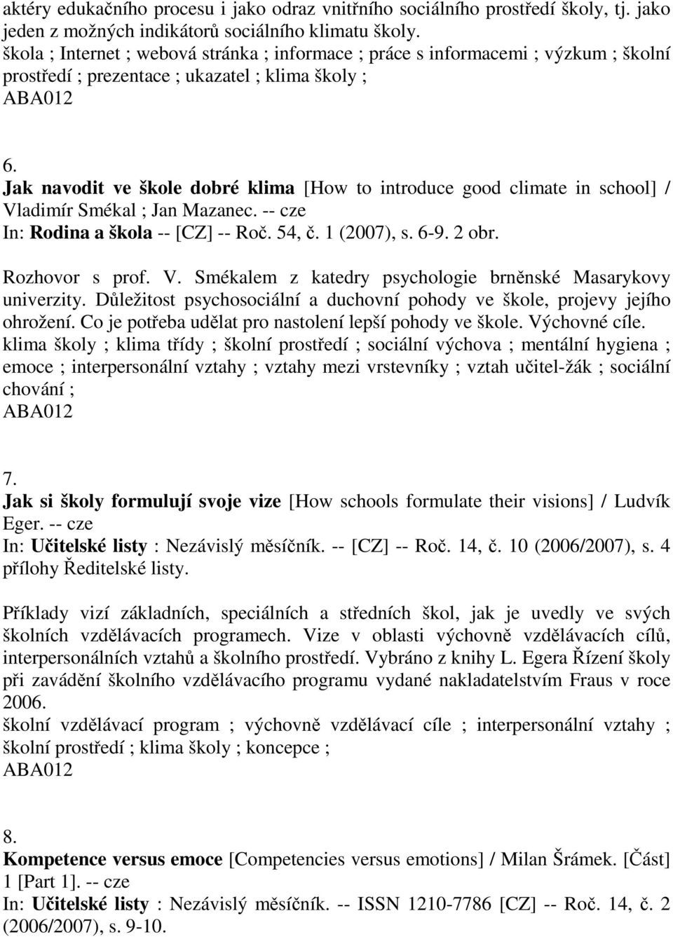 Jak navodit ve škole dobré klima [How to introduce good climate in school] / Vladimír Smékal ; Jan Mazanec. -- cze In: Rodina a škola -- [CZ] -- Roč. 54, č. 1 (2007), s. 6-9. 2 obr. Rozhovor s prof.