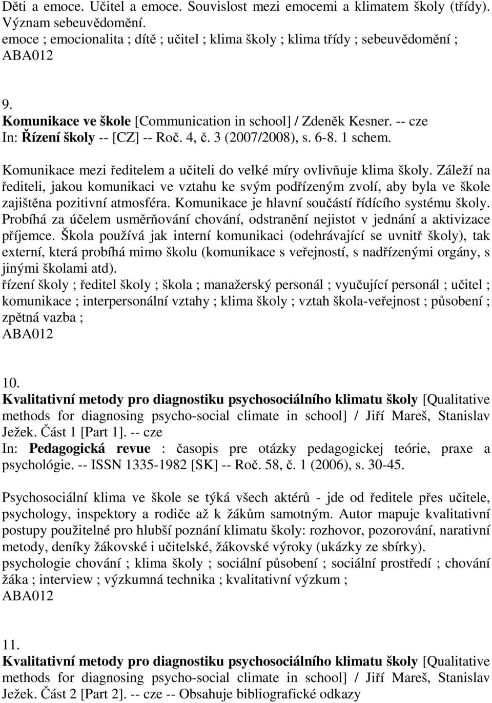 Komunikace mezi ředitelem a učiteli do velké míry ovlivňuje klima školy. Záleží na řediteli, jakou komunikaci ve vztahu ke svým podřízeným zvolí, aby byla ve škole zajištěna pozitivní atmosféra.