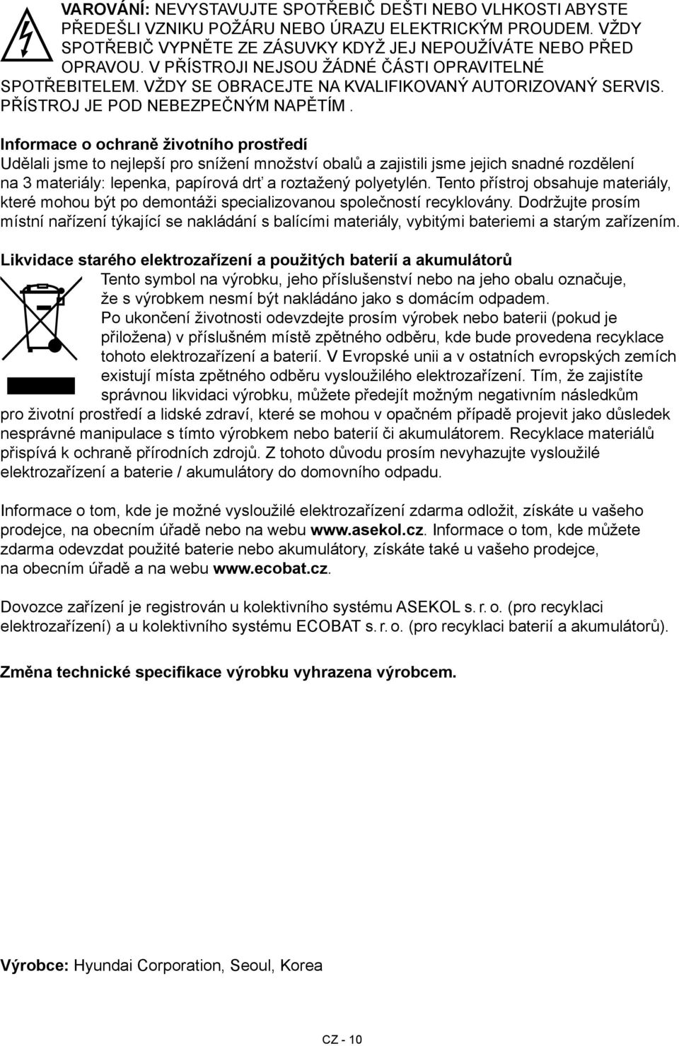 Informace o ochraně životního prostředí Udělali jsme to nejlepší pro snížení množství obalů a zajistili jsme jejich snadné rozdělení na 3 materiály: lepenka, papírová drť a roztažený polyetylén.