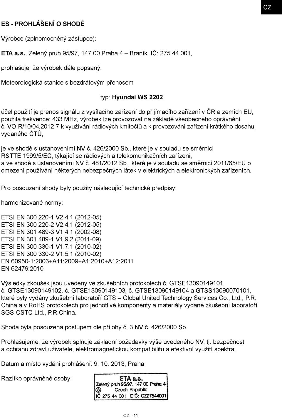 vysílacího zařízení do přijímacího zařízení v ČR a zemích EU, použitá frekvence: 433 MHz, výrobek lze provozovat na základě všeobecného oprávnění č. VO-R/10/04.