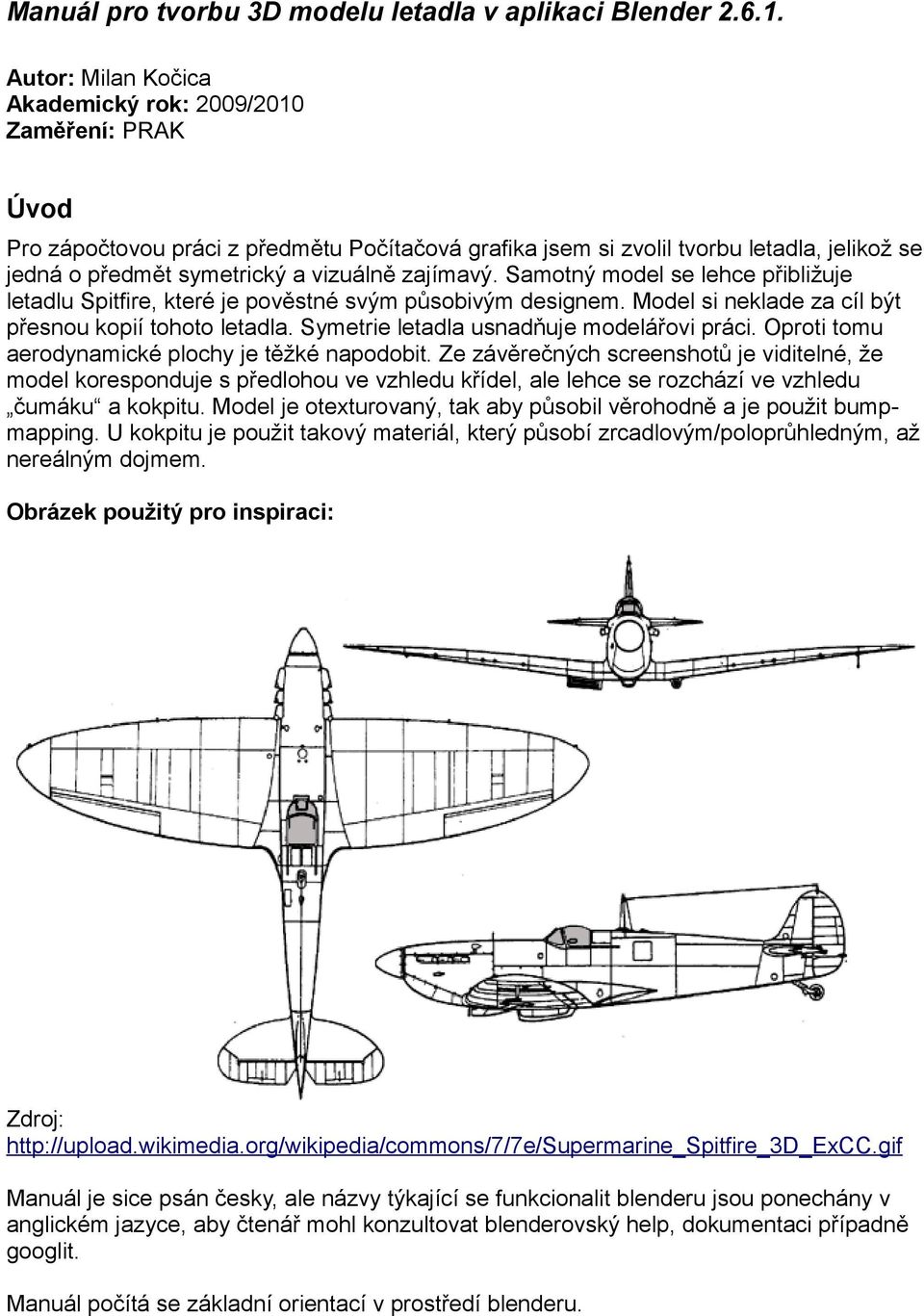 zajímavý. Samotný model se lehce přibližuje letadlu Spitfire, které je pověstné svým působivým designem. Model si neklade za cíl být přesnou kopií tohoto letadla.