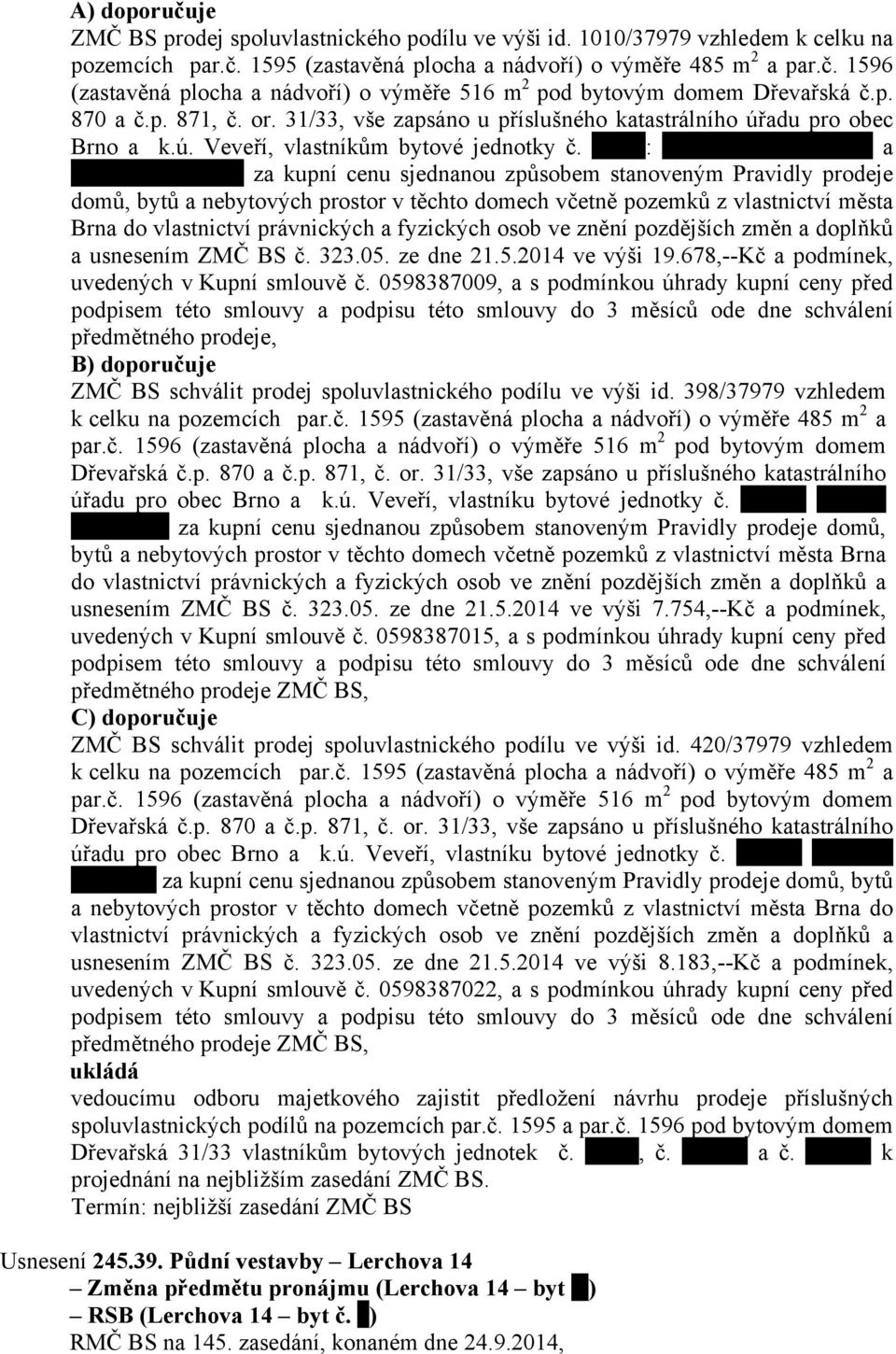 : a za kupní cenu sjednanou způsobem stanoveným Pravidly prodeje domů, bytů a nebytových prostor v těchto domech včetně pozemků z vlastnictví města Brna do vlastnictví právnických a fyzických osob ve