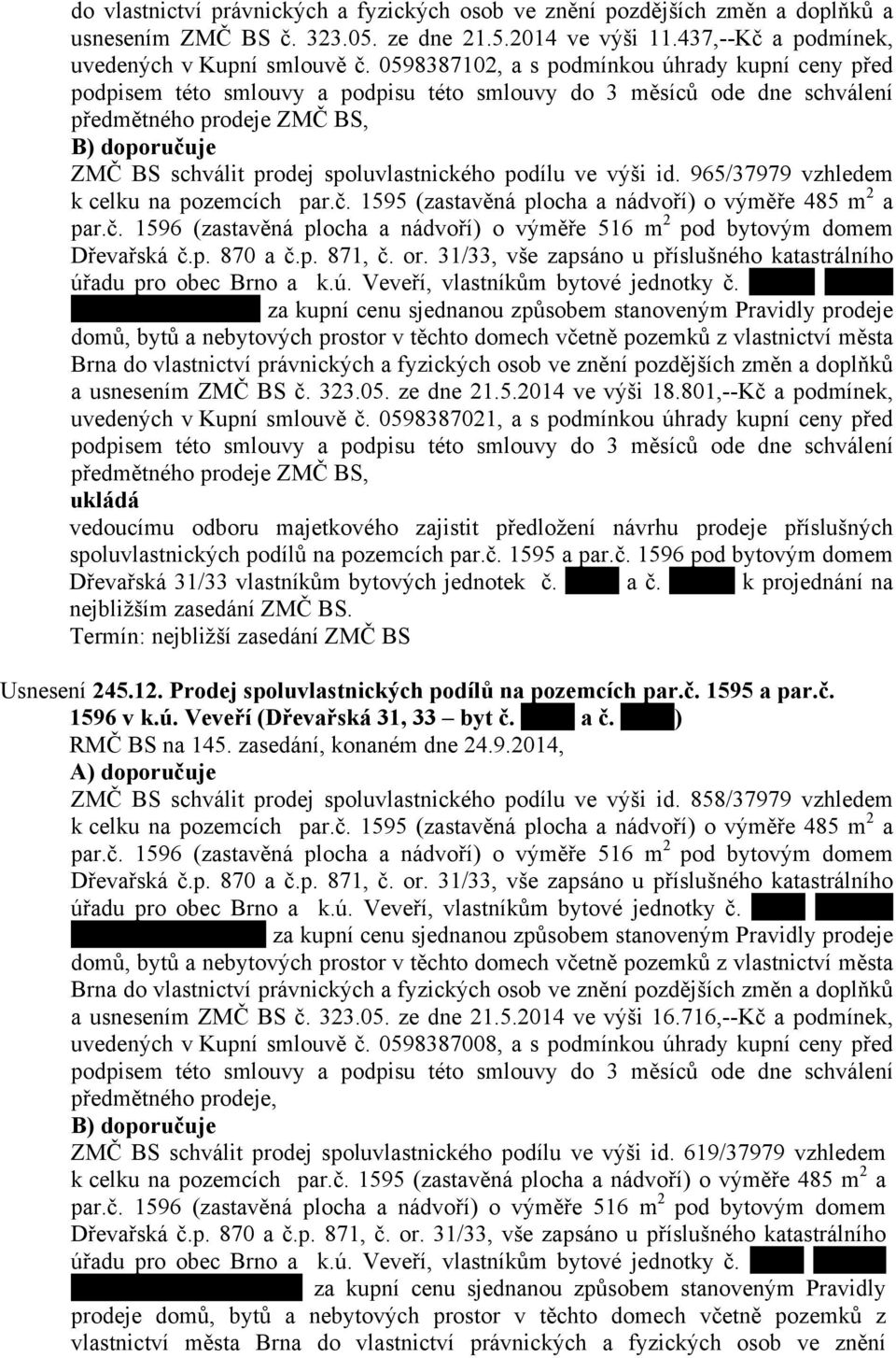 spoluvlastnického podílu ve výši id. 965/37979 vzhledem k celku na pozemcích par.č. 1595 (zastavěná plocha a nádvoří) o výměře 485 m 2 a par.č. 1596 (zastavěná plocha a nádvoří) o výměře 516 m 2 pod bytovým domem Dřevařská č.