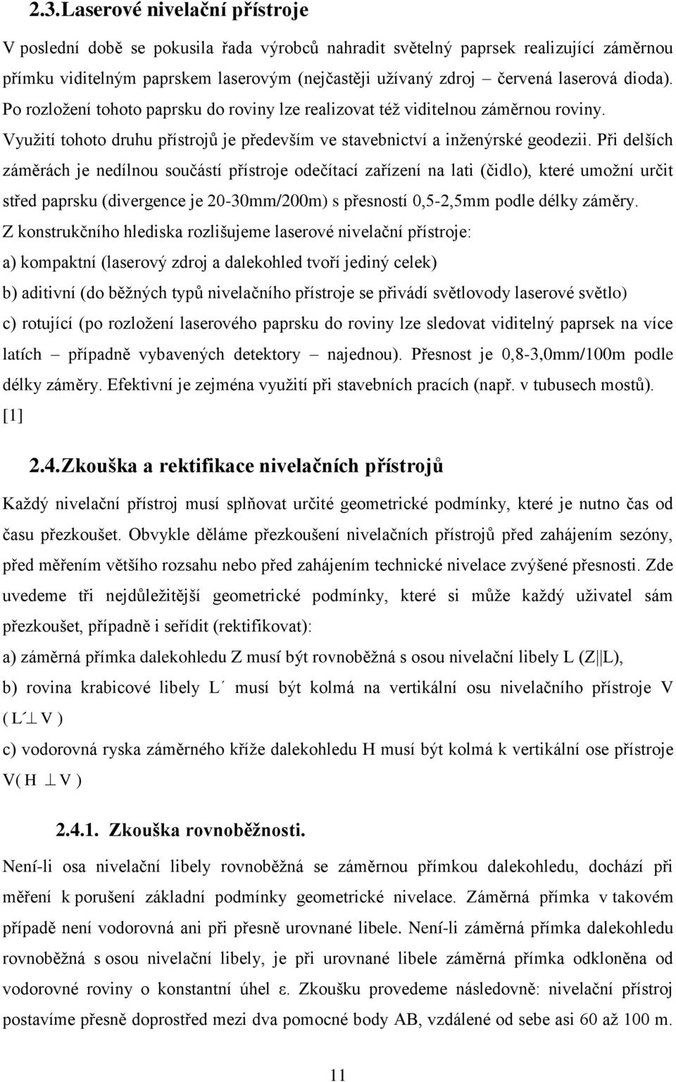 Při delších záměrách je nedílnou součástí přístroje odečítací zařízení na lati (čidlo), které umožní určit střed paprsku (divergence je 20-30mm/200m) s přesností 0,5-2,5mm podle délky záměry.