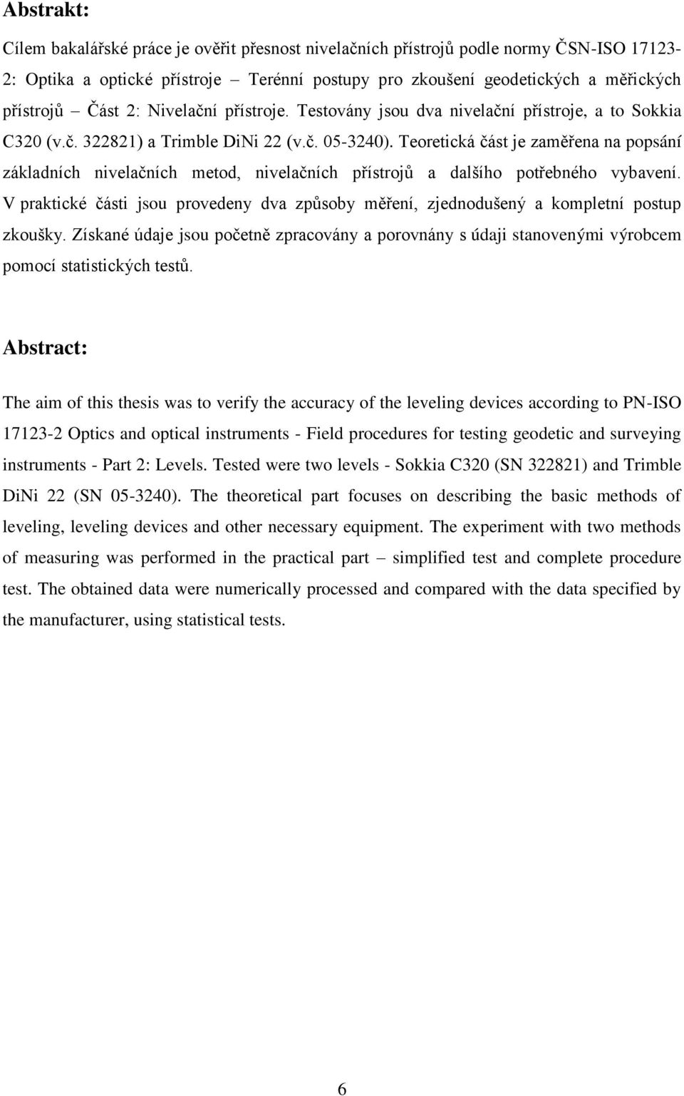 Teoretická část je zaměřena na popsání základních nivelačních metod, nivelačních přístrojů a dalšího potřebného vybavení.