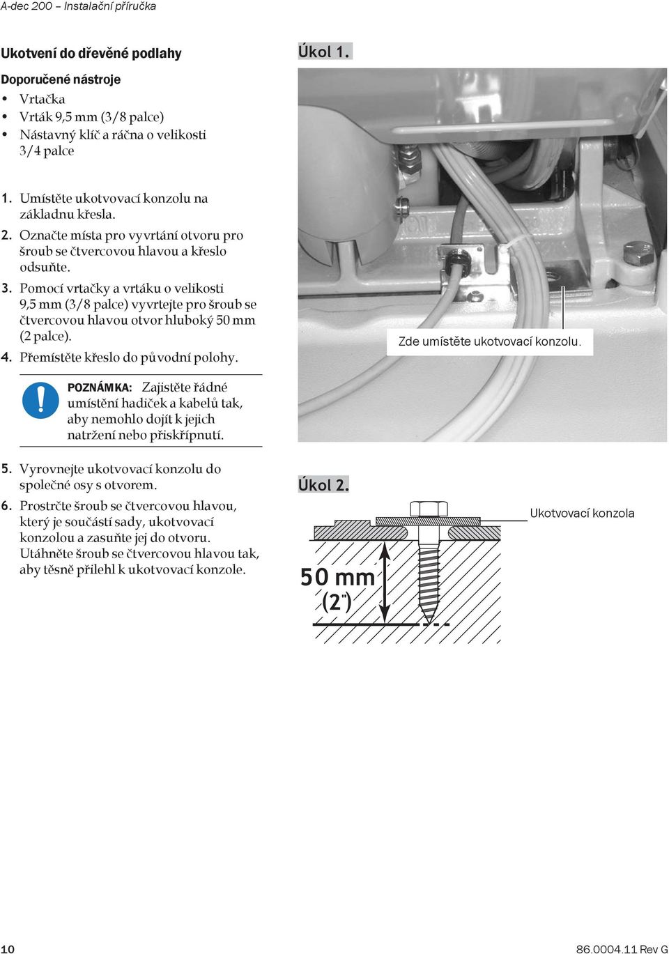 . Pomocí vrtačky a vrtáku o velikosti 9,5 mm (/8 palce) vyvrtejte pro šroub se čtvercovou hlavou otvor hluboký 50 mm ( palce). 4. Přemístěte křeslo do původní polohy. Zde umístěte ukotvovací konzolu.