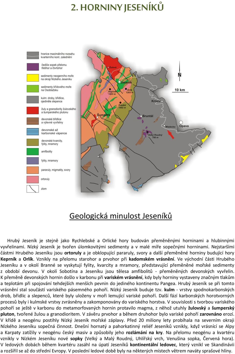 Nejstaršími částmi Hrubého Jeseníku jsou ortoruly a je obklopující pararuly, svory a další přeměněné horniny budující hory Keprník a Orlík.