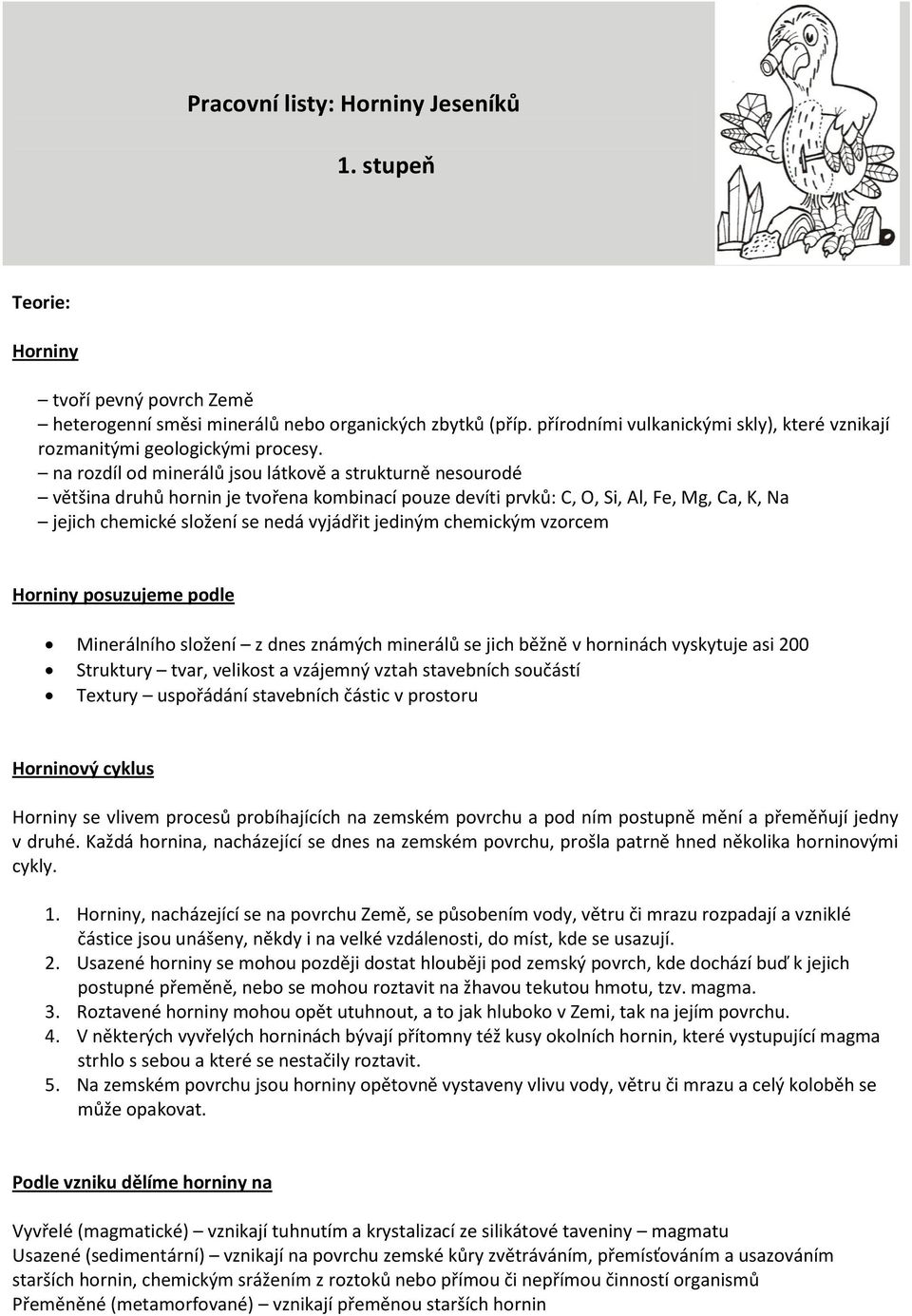 na rozdíl od minerálů jsou látkově a strukturně nesourodé většina druhů hornin je tvořena kombinací pouze devíti prvků: C, O, Si, Al, Fe, Mg, Ca, K, Na jejich chemické složení se nedá vyjádřit