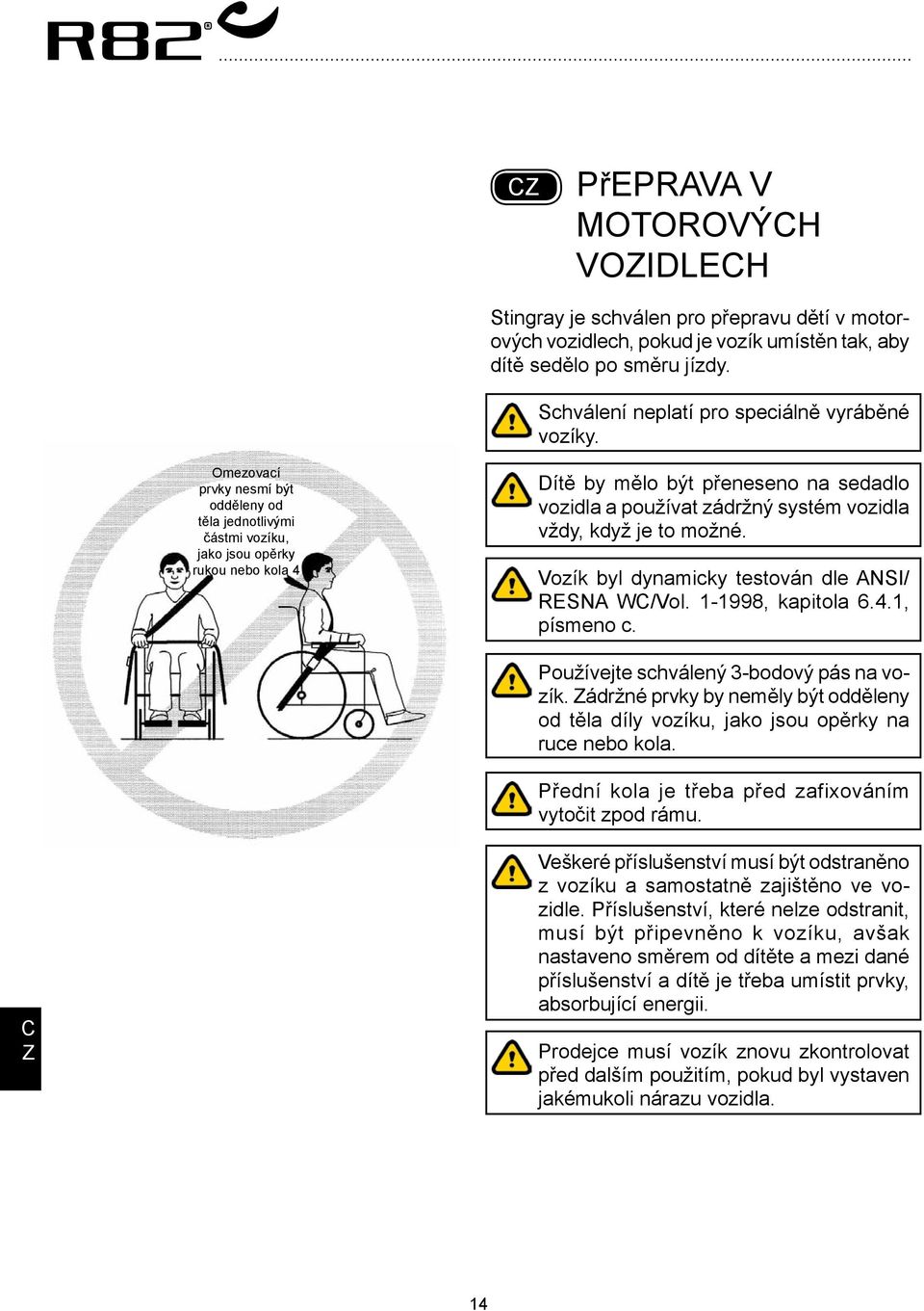 Omezovací prvky nesmí být odděleny od těla jednotlivými částmi vozíku, jako jsou opěrky rukou nebo kola 4 Dítě by mělo být přeneseno na sedadlo vozidla a používat zádržný systém vozidla vždy, když je