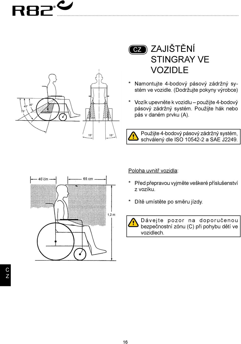 Použijte hák nebo pás v daném prvku (). 15 15 Použijte 4-bodový pásový zádržný systém, schválený dle ISO 10542-2 a SE J2249.