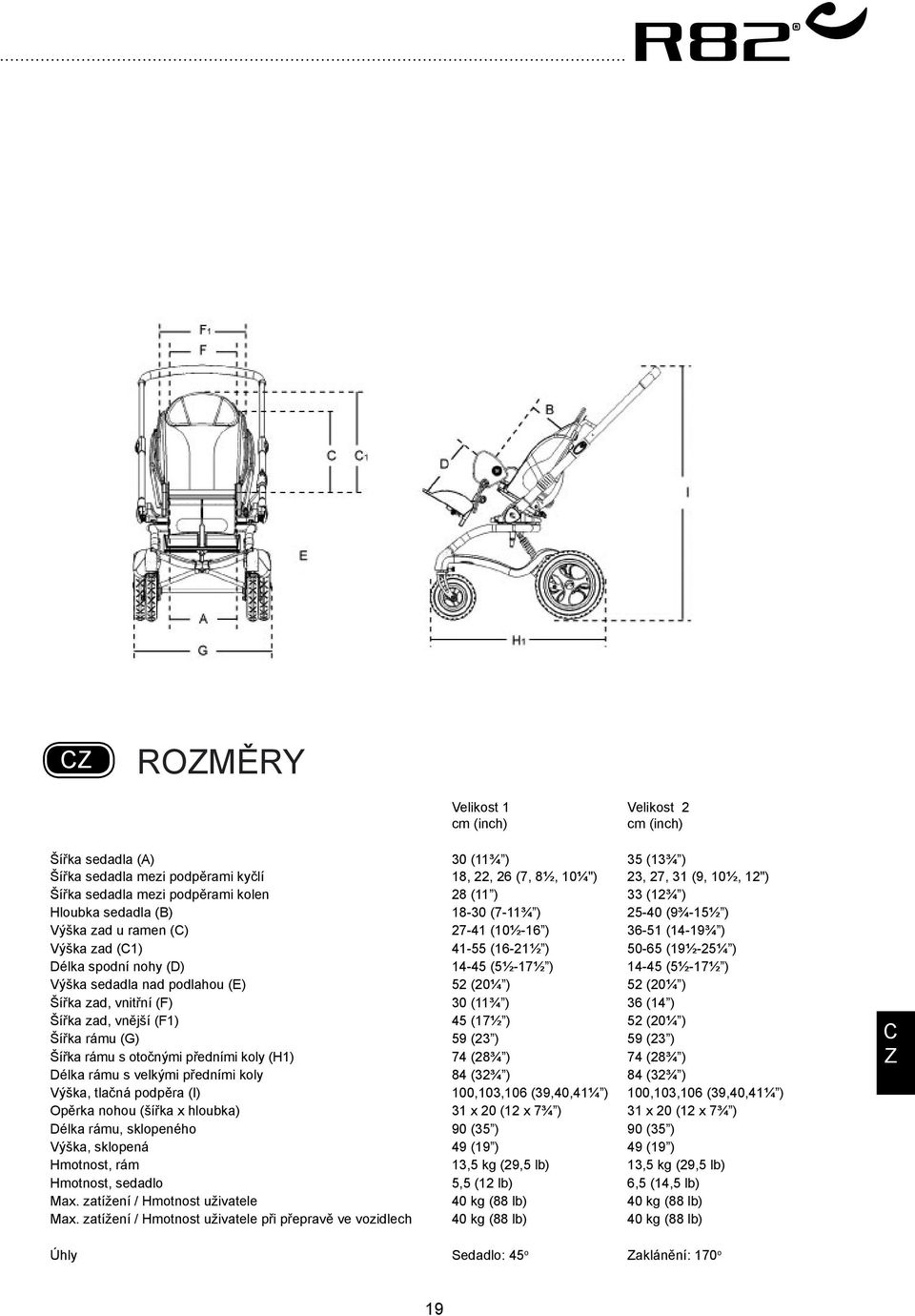 nohy (D) 14-45 (5½-17½ ) 14-45 (5½-17½ ) Výška sedadla nad podlahou (E) 52 (20¼ ) 52 (20¼ ) Šířka zad, vnitřní (F) 30 (11¾ ) 36 (14 ) Šířka zad, vnější (F1) 45 (17½ ) 52 (20¼ ) Šířka rámu (G) 59 (23