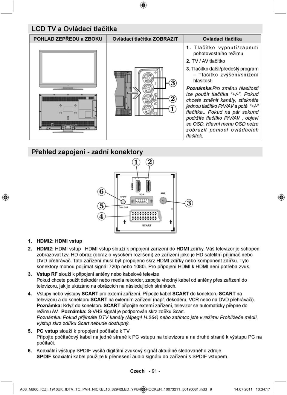 Pokud chcete změnit kanály, stiskněte jednou tlačítko P/V/AV a poté +/- tlačítka.. Pokud na pár sekund podržíte tlačítko P/V/AV, objeví se OSD.