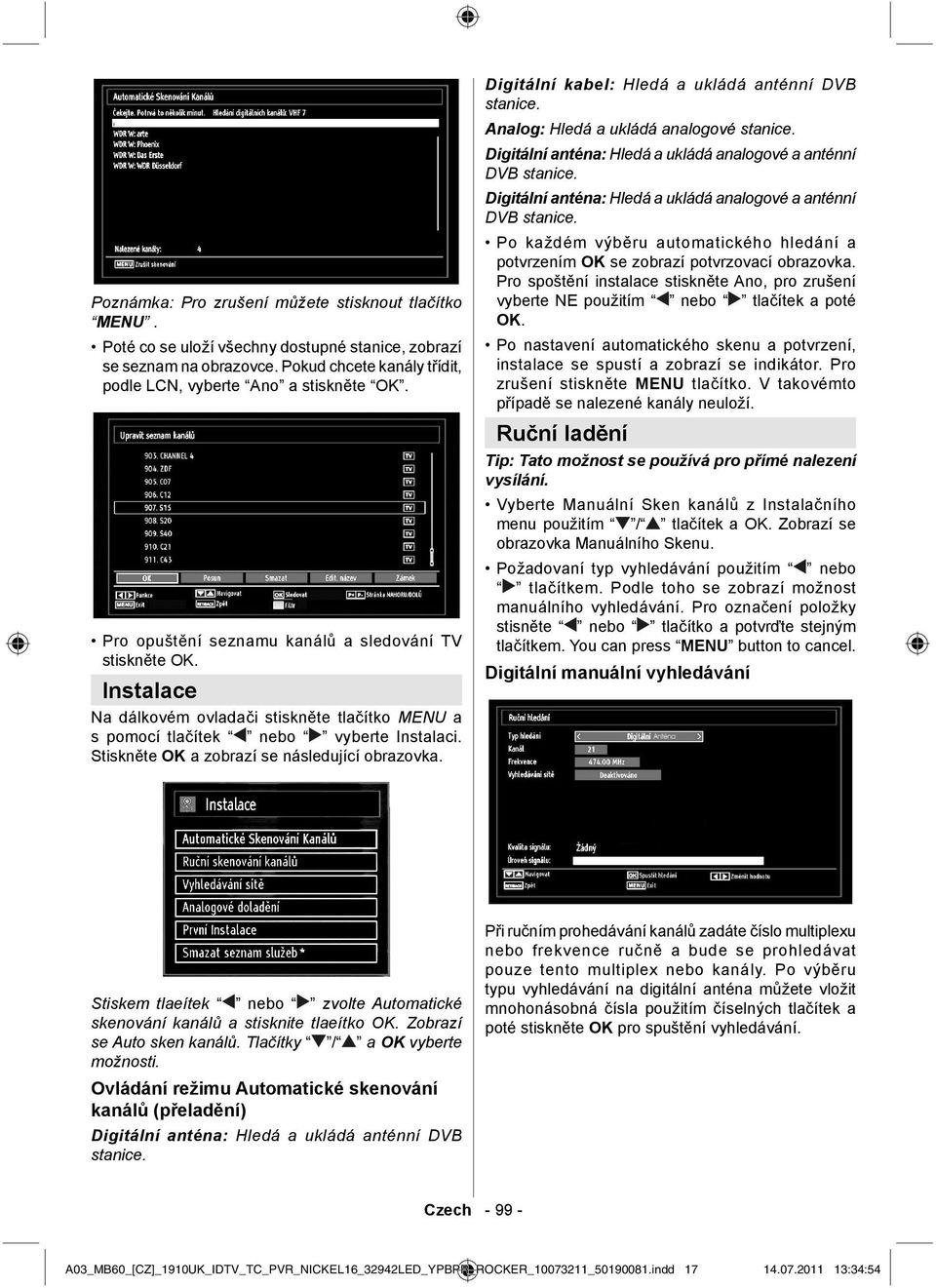 Stiskněte OK a zobrazí se následující obrazovka. Digitální kabel: Hledá a ukládá anténní DVB stanice. Analog: Hledá a ukládá analogové stanice.