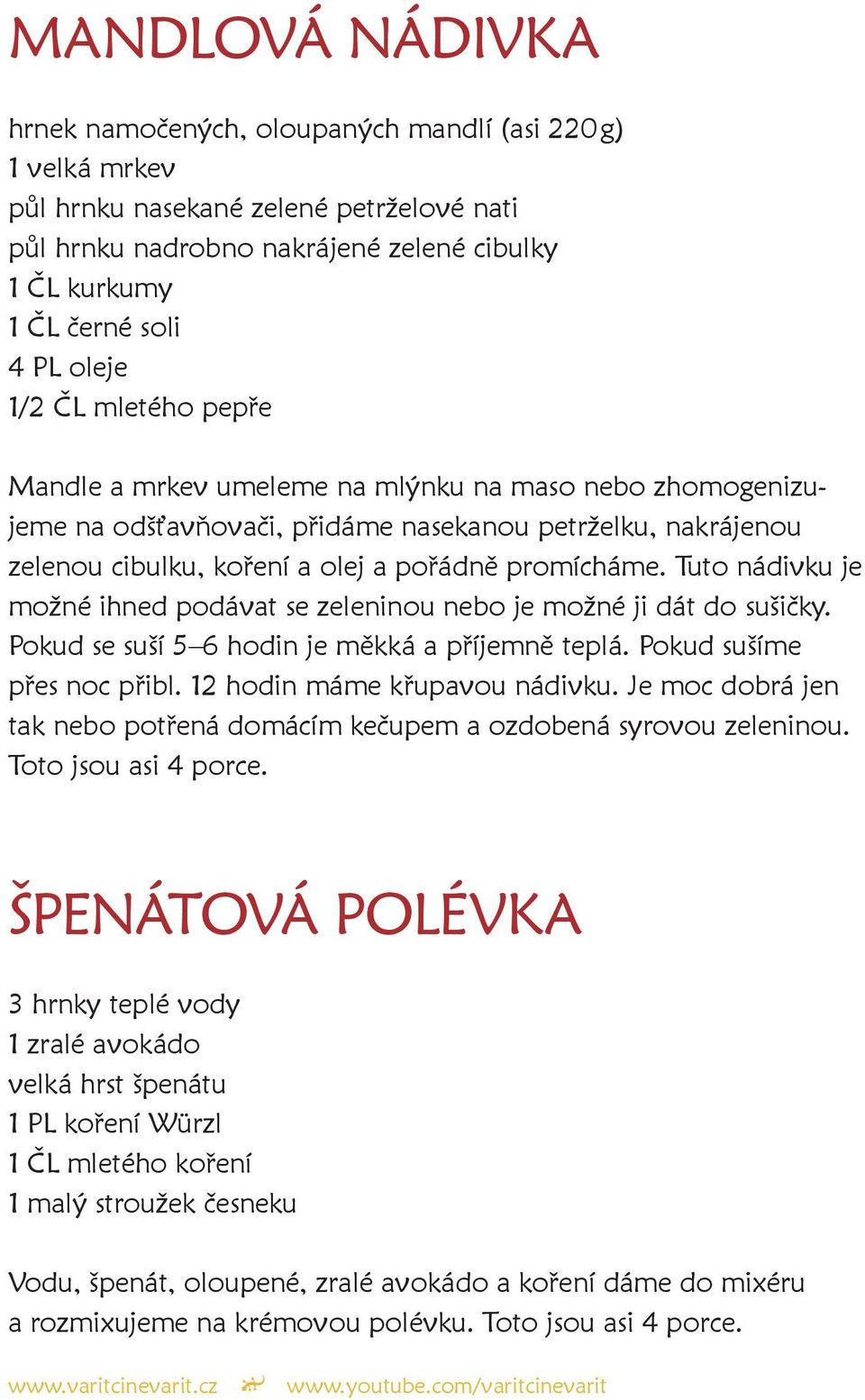 Tuto nádivku je možné ihned podávat se zeleninou nebo je možné ji dát do sušičky. Pokud se suší 5 6 hodin je měkká a příjemně teplá. Pokud sušíme přes noc přibl. 12 hodin máme křupavou nádivku.