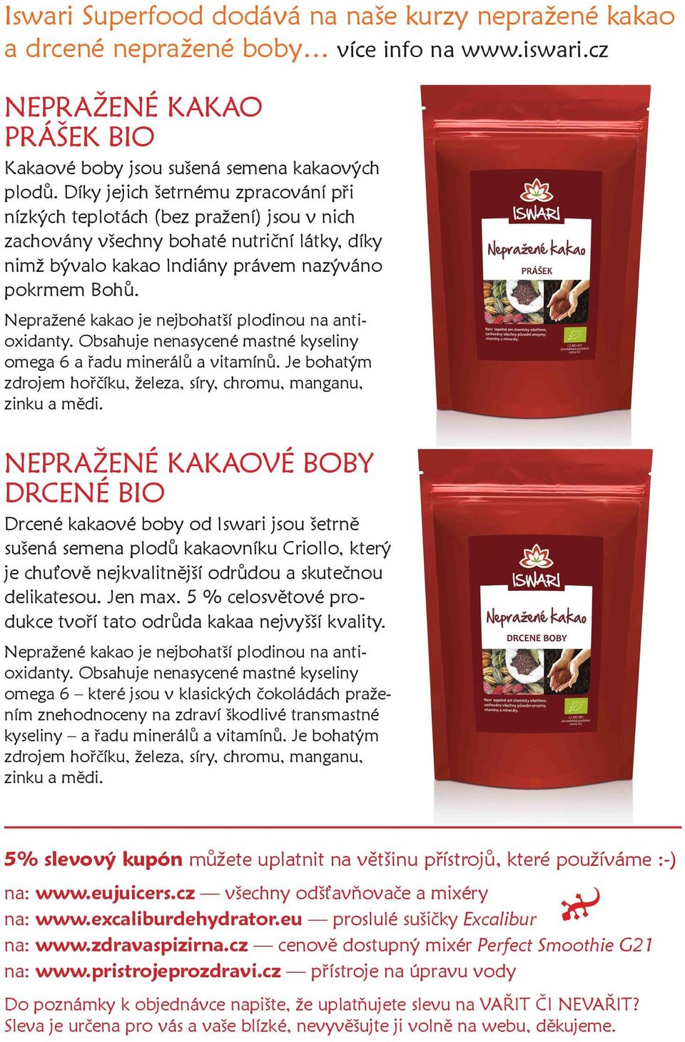 Nepražené kakao je nejbohatší plodinou na antioxidanty. Obsahuje nenasycené mastné kyseliny omega 6 a řadu minerálů a vitamínů. Je bohatým zdrojem hořčíku, železa, síry, chromu, manganu, zinku a mědi.