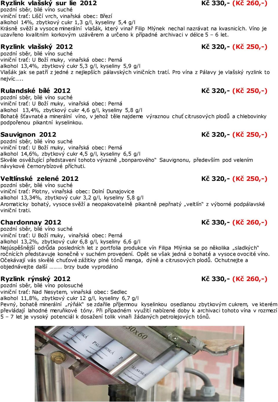 Ryzlink vlašský 2012 Kč 320,- (Kč 250,-) alkohol 13,4%, zbytkový cukr 5,3 g/l, kyseliny 5,9 g/l Vlašák jak se patří z jedné z nejlepších pálavských viničních tratí.