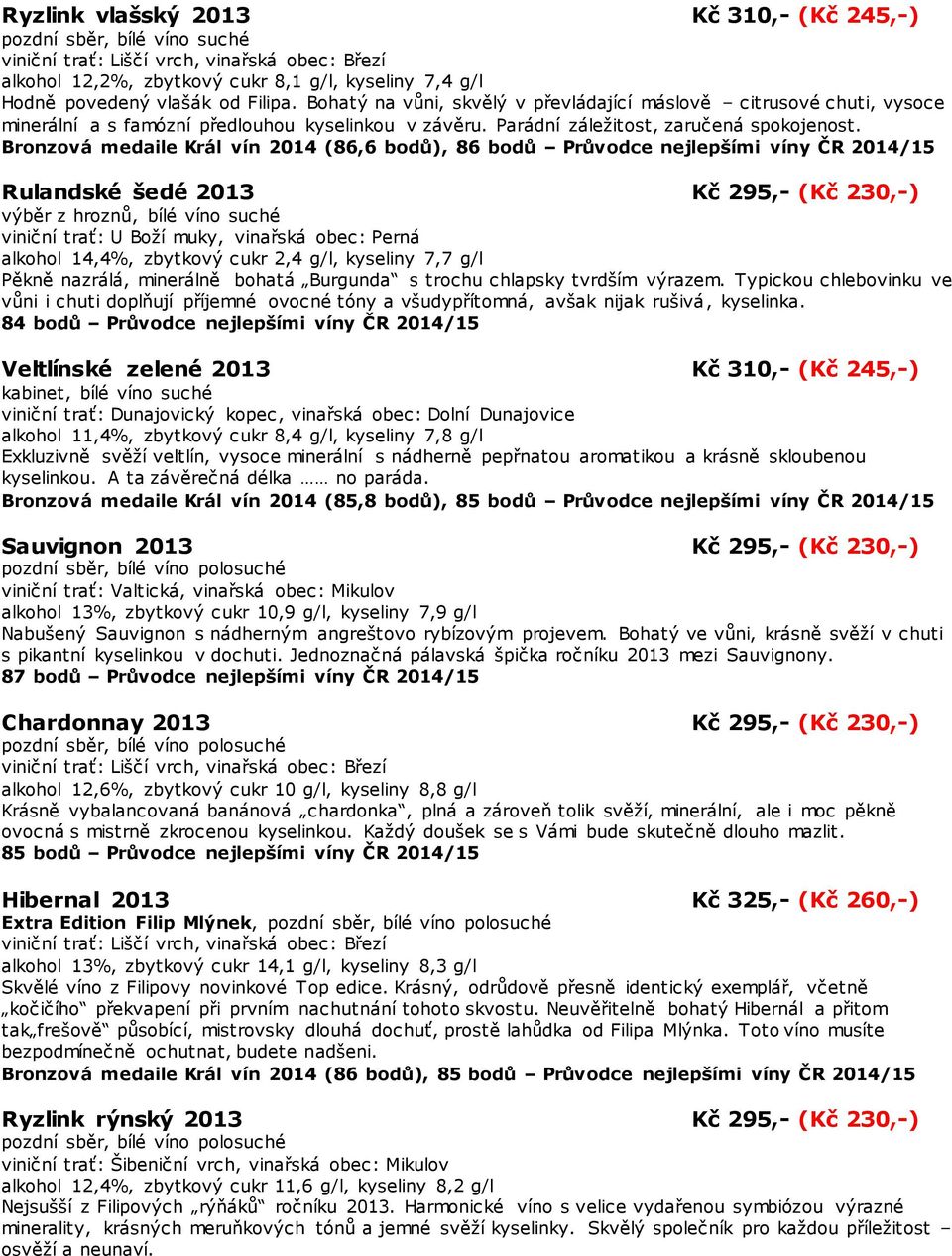 Bronzová medaile Král vín 2014 (86,6 bodů), 86 bodů Průvodce nejlepšími víny ČR 2014/15 Rulandské šedé 2013 Kč 295,- (Kč 230,-) výběr z hroznů, bílé víno suché alkohol 14,4%, zbytkový cukr 2,4 g/l,