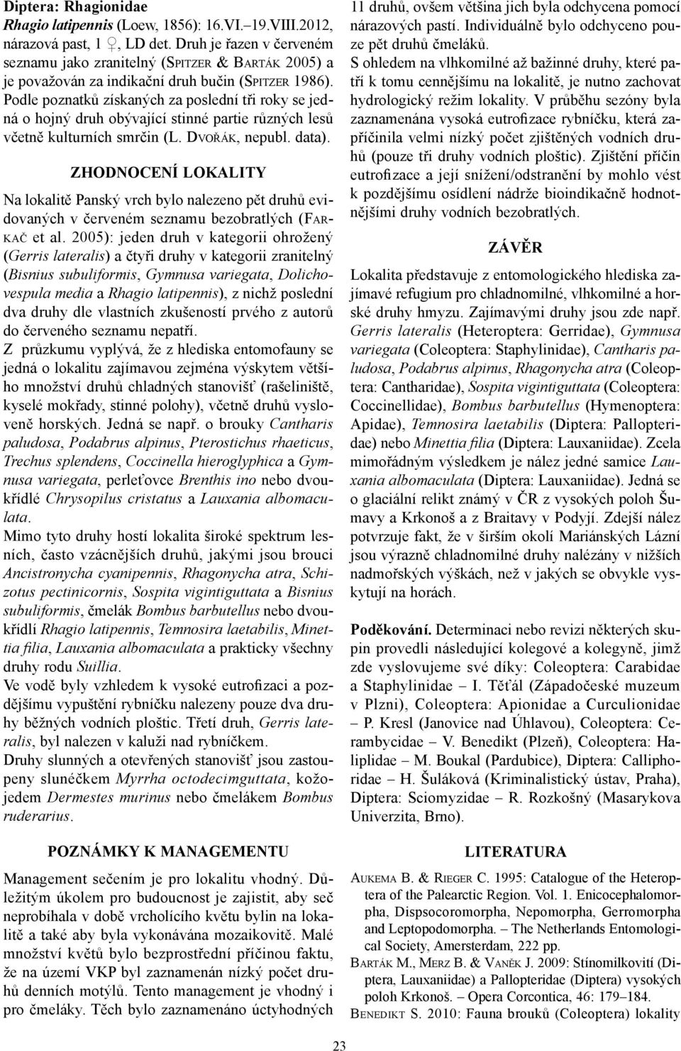 Podle poznatků získaných za poslední tři roky se jedná o hojný druh obývající stinné partie různých lesů včetně kulturních smrčin (L. DVOŘÁK, nepubl. data).