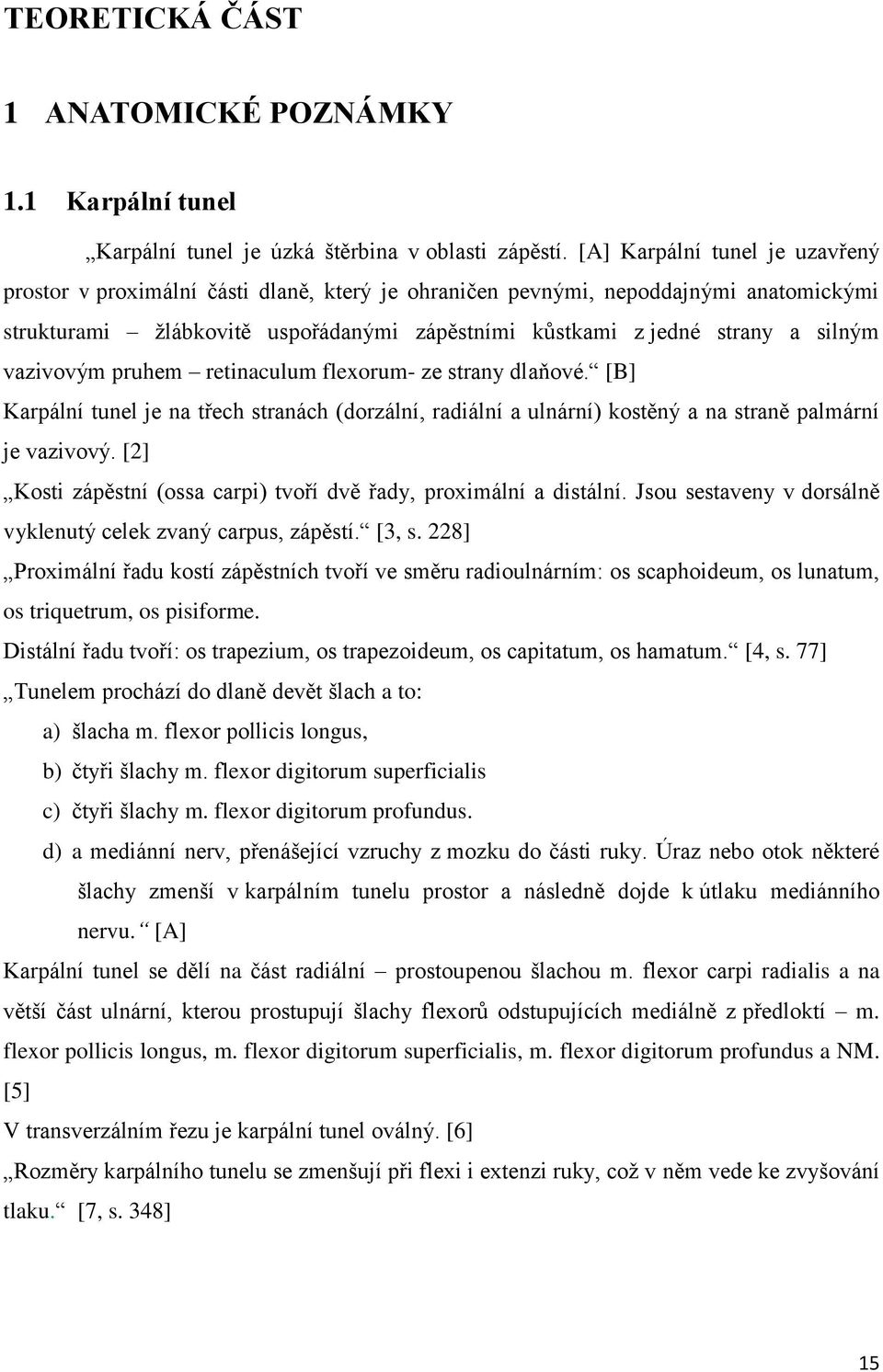 vazivovým pruhem retinaculum flexorum- ze strany dlaňové. [B] Karpální tunel je na třech stranách (dorzální, radiální a ulnární) kostěný a na straně palmární je vazivový.