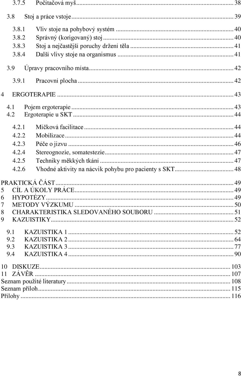 .. 46 4.2.4 Stereognozie, somatestezie... 47 4.2.5 Techniky měkkých tkání... 47 4.2.6 Vhodné aktivity na nácvik pohybu pro pacienty s SKT... 48 PRAKTICKÁ ČÁST... 49 5 CÍL A ÚKOLY PRÁCE... 49 6 HYPOTÉZY.