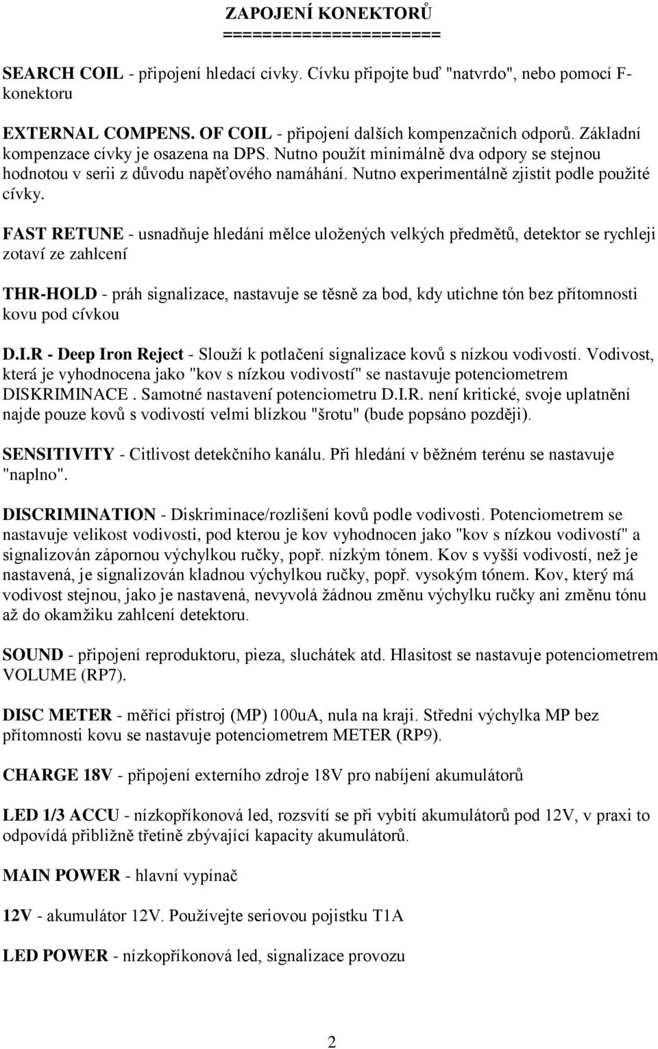 FAST RETUNE - usnadňuje hledání mělce uložených velkých předmětů, detektor se rychleji zotaví ze zahlcení THR-HOLD - práh signalizace, nastavuje se těsně za bod, kdy utichne tón bez přítomnosti kovu