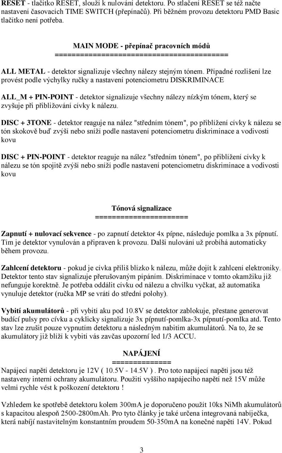 Případné rozlišení lze provést podle výchylky ručky a nastavení potenciometru DISKRIMINACE ALL_M + PIN-POINT - detektor signalizuje všechny nálezy nízkým tónem, který se zvyšuje při přibližování