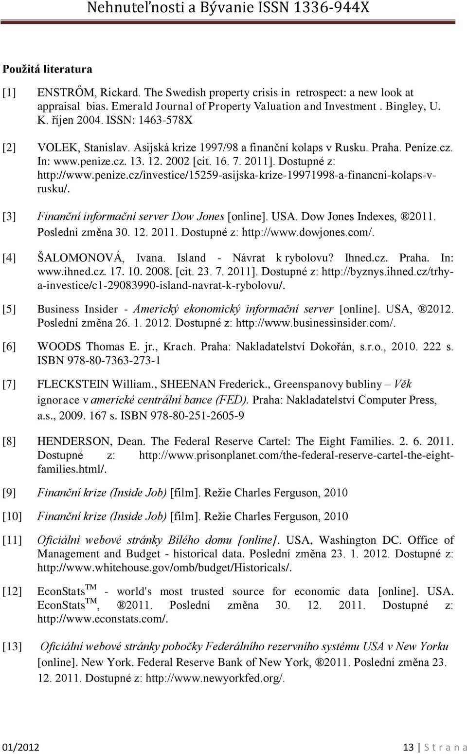 [3] Finanční informační server Dow Jones [online]. USA. Dow Jones Indexes, 2011. Poslední změna 30. 12. 2011. Dostupné z: http://www.dowjones.com/. [4] ŠALOMONOVÁ, Ivana. Island - Návrat k rybolovu?