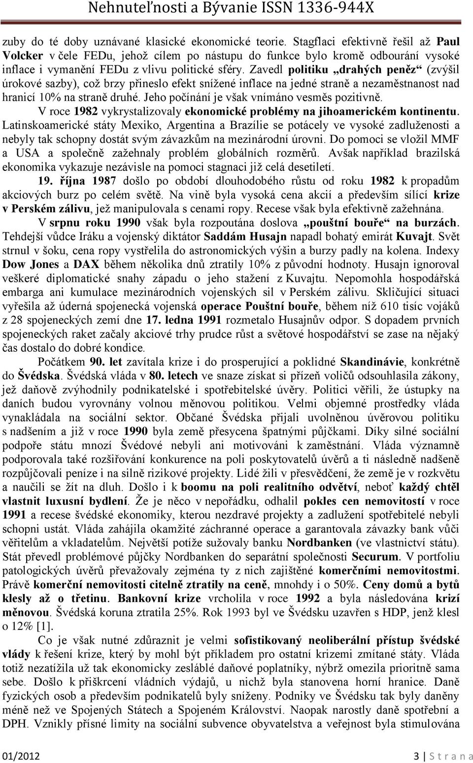 Zavedl politiku drahých peněz (zvýšil úrokové sazby), což brzy přineslo efekt snížené inflace na jedné straně a nezaměstnanost nad hranicí 10% na straně druhé.