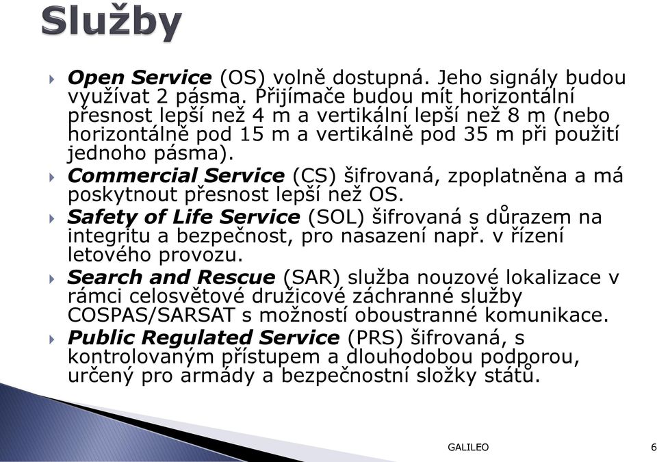 Commercial Service (CS) šifrovaná, zpoplatněna a má poskytnout přesnost lepší než OS. Safety of Life Service (SOL) šifrovaná s důrazem na integritu a bezpečnost, pro nasazení např.