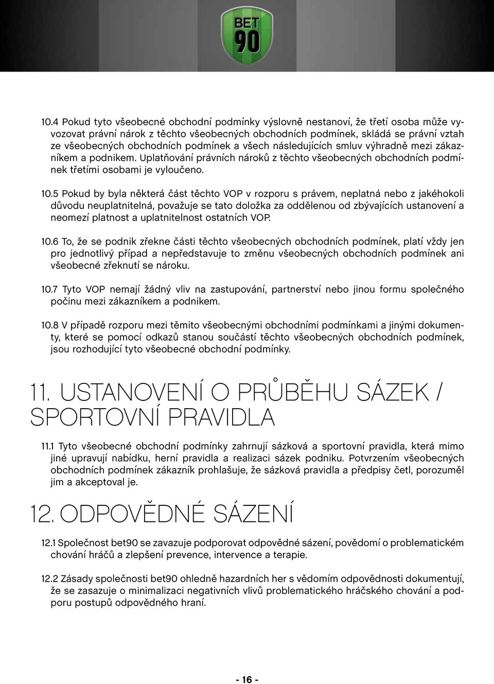 5 Pokud by byla některá část těchto VOP v rozporu s právem, neplatná nebo z jakéhokoli důvodu neuplatnitelná, považuje se tato doložka za oddělenou od zbývajících ustanovení a neomezí platnost a